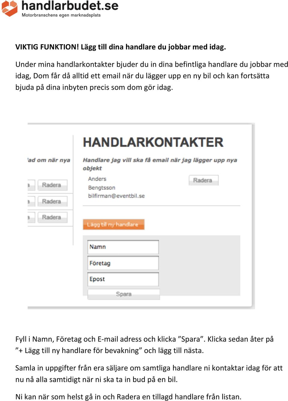 fortsätta bjuda på dina inbyten precis som dom gör idag. Fyll i Namn, Företag och E- mail adress och klicka Spara.