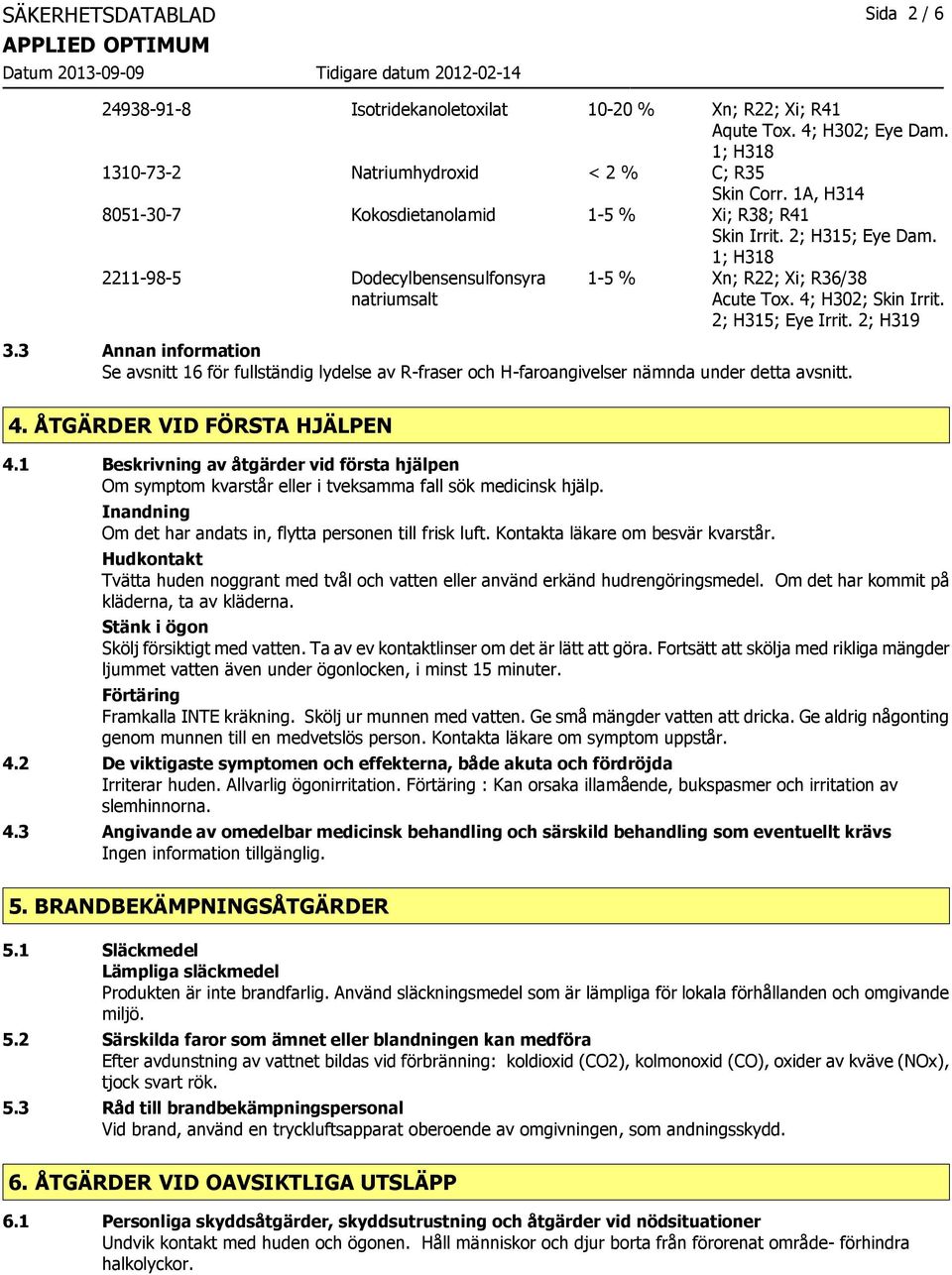 2; H315; Eye Irrit. 2; H319 3.3 Annan information Se avsnitt 16 för fullständig lydelse av R-fraser och H-faroangivelser nämnda under detta avsnitt. 4. ÅTGÄRDER VID FÖRSTA HJÄLPEN 4.