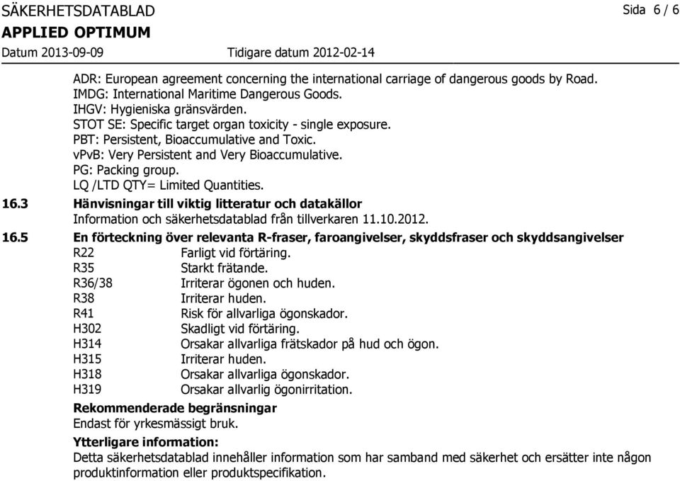LQ /LTD QTY= Limited Quantities. 16.3 Hänvisningar till viktig litteratur och datakällor Information och säkerhetsdatablad från tillverkaren 11.10.2012. 16.5 En förteckning över relevanta R-fraser, faroangivelser, skyddsfraser och skyddsangivelser R22 Farligt vid förtäring.