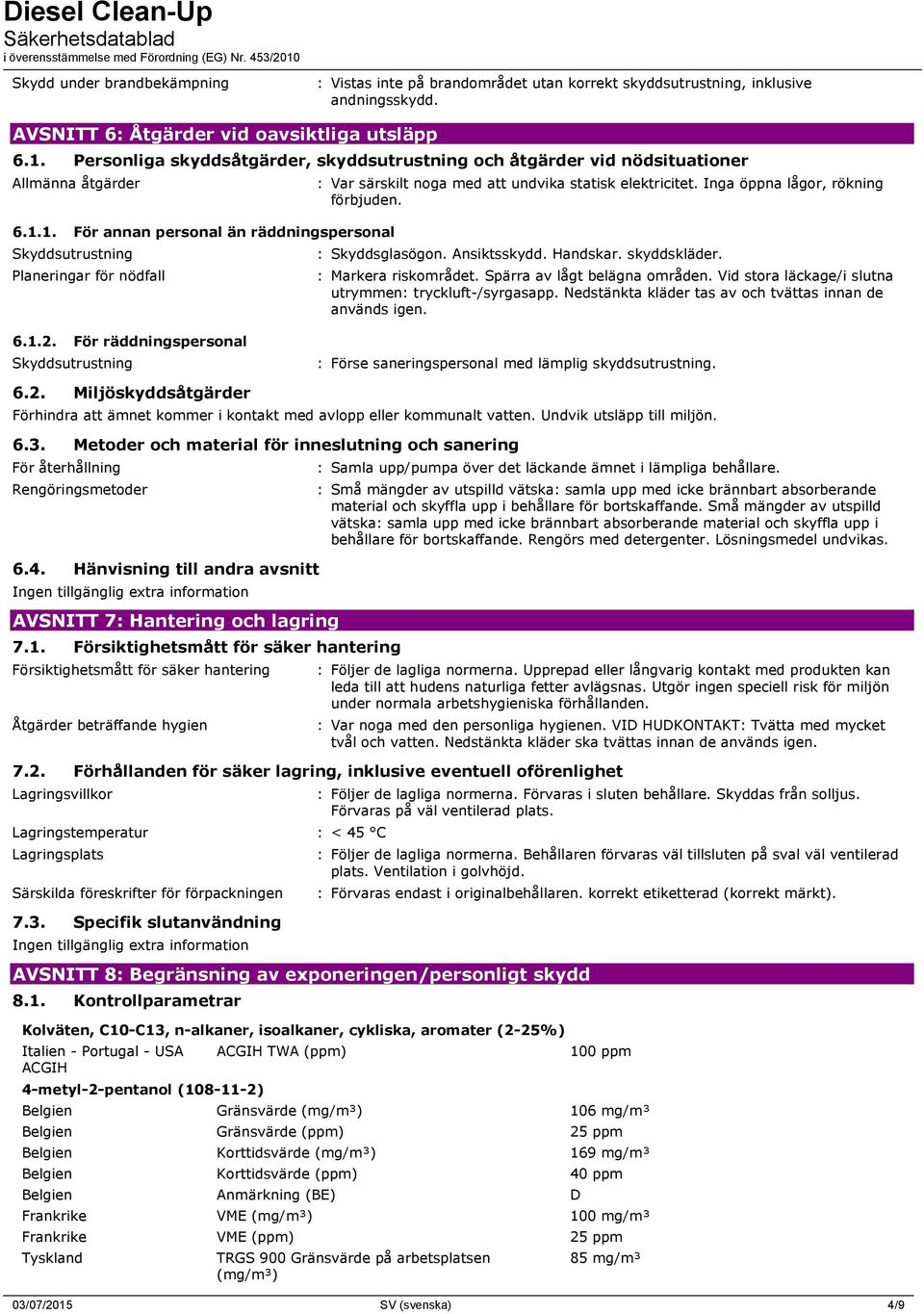 1. För annan personal än räddningspersonal Skyddsutrustning Planeringar för nödfall : Var särskilt noga med att undvika statisk elektricitet. Inga öppna lågor, rökning förbjuden. : Skyddsglasögon.