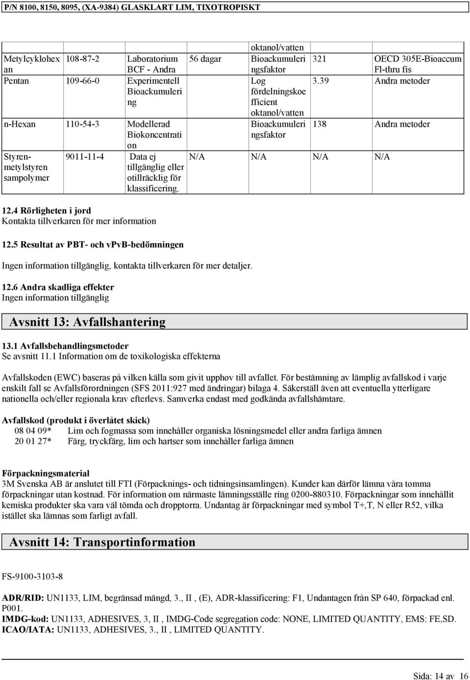 1 Avfallsbehandlingsmetoder Se avsnitt 11.1 Information om de toxikologiska effekterna oktanol/vatten 56 dagar Bioackumuleri 321 OECD 305E-Bioaccum ngsfaktor Fl-thru fis Log 3.
