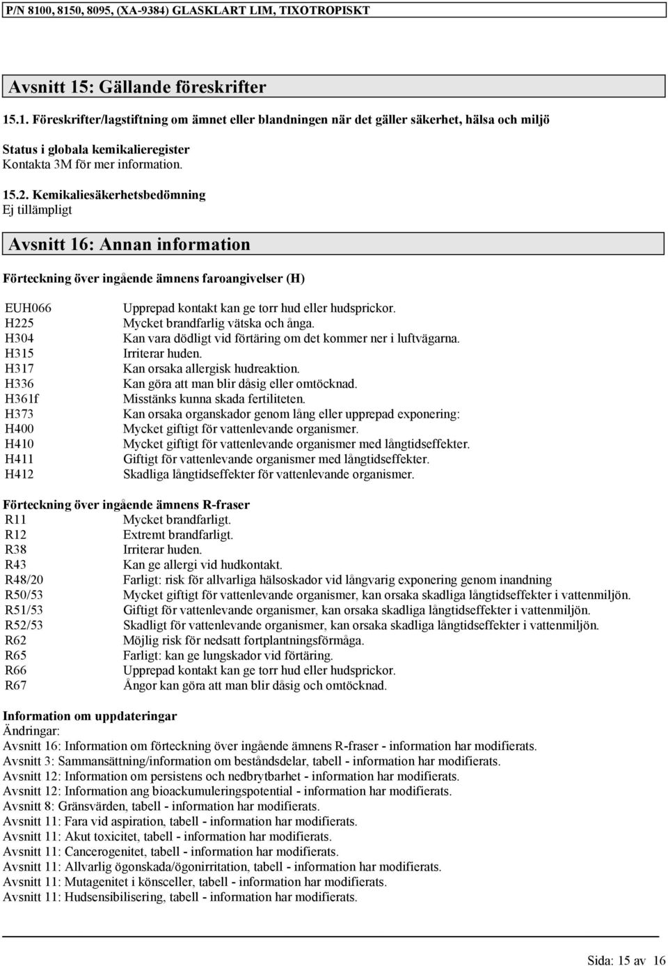 Upprepad kontakt kan ge torr hud eller hudsprickor. Mycket brandfarlig vätska och ånga. Kan vara dödligt vid förtäring om det kommer ner i luftvägarna. Irriterar huden.
