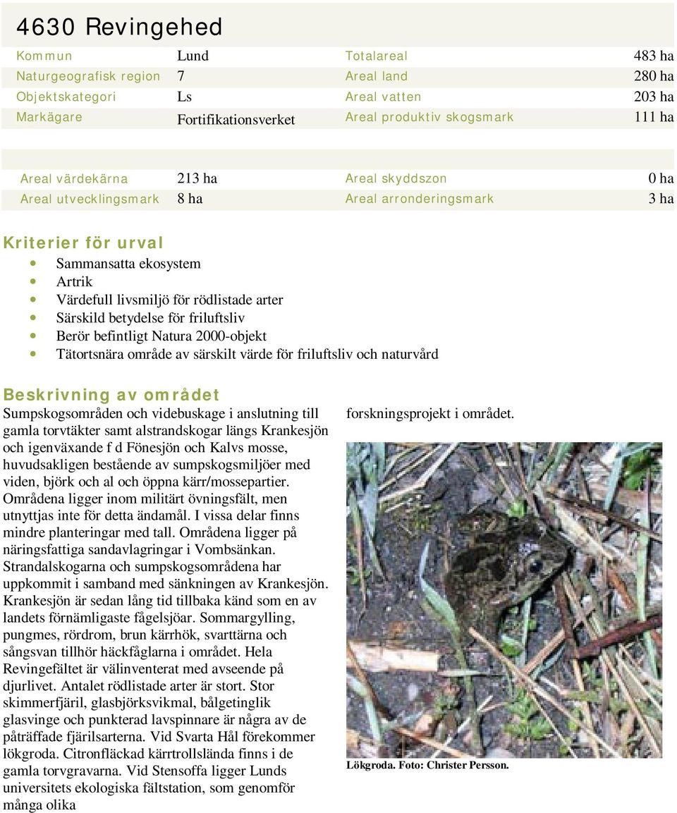 betydelse för friluftsliv Berör befintligt Natura 2000-objekt Tätortsnära område av särskilt värde för friluftsliv och naturvård Beskrivning av området Sumpskogsområden och videbuskage i anslutning