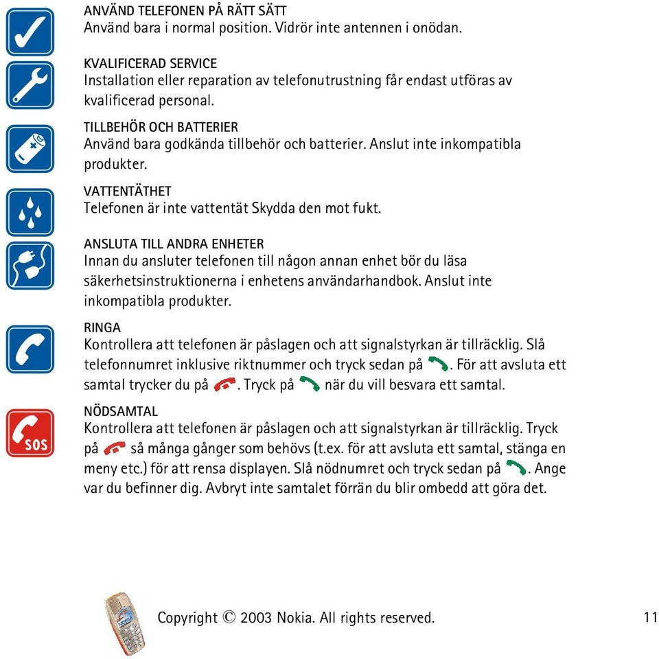 Anslut inte inkompatibla produkter. VATTENTÄTHET Telefonen är inte vattentät Skydda den mot fukt.