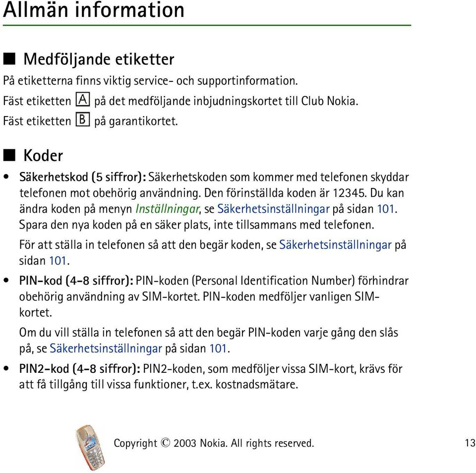 Du kan ändra koden på menyn Inställningar, se Säkerhetsinställningar på sidan 101. Spara den nya koden på en säker plats, inte tillsammans med telefonen.