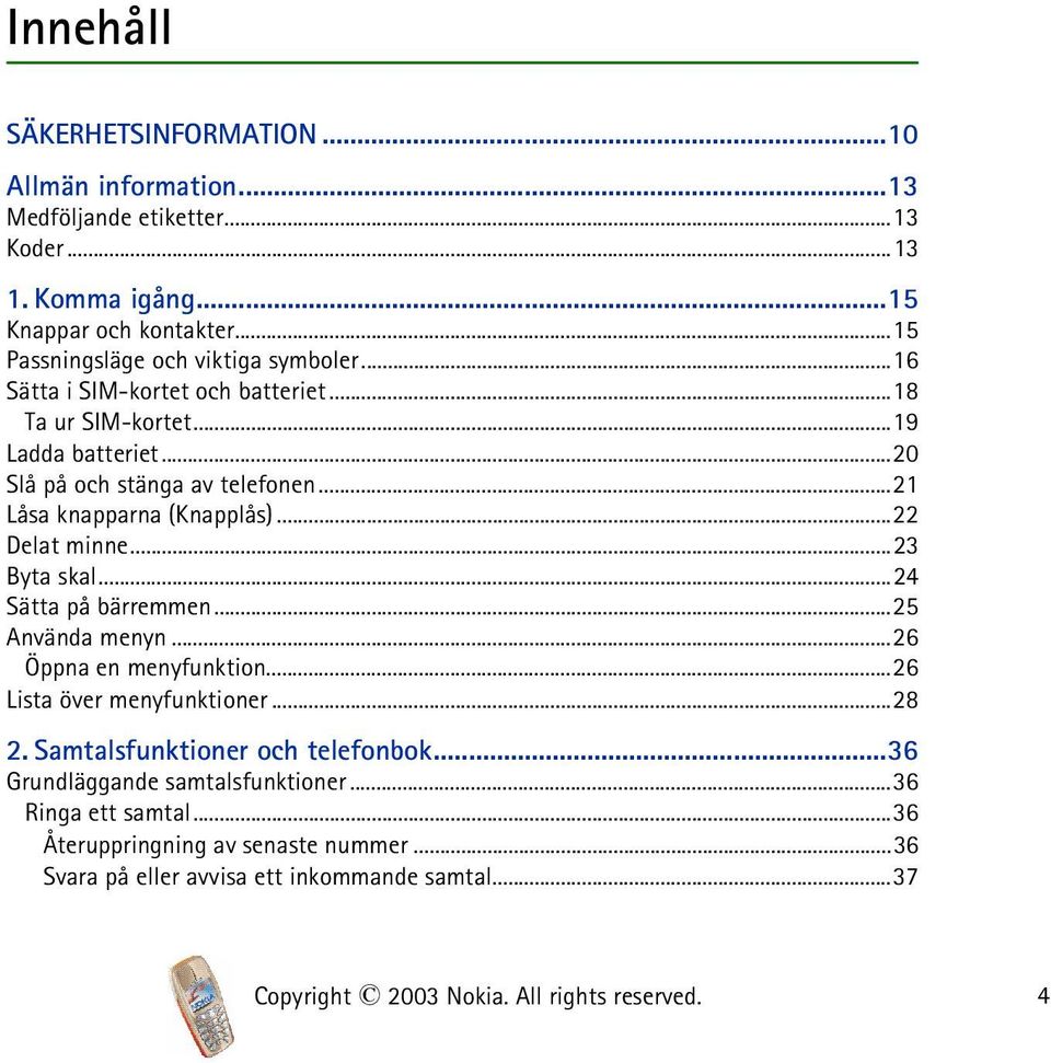 ..21 Låsa knapparna (Knapplås)...22 Delat minne...23 Byta skal...24 Sätta på bärremmen...25 Använda menyn...26 Öppna en menyfunktion...26 Lista över menyfunktioner...28 2.