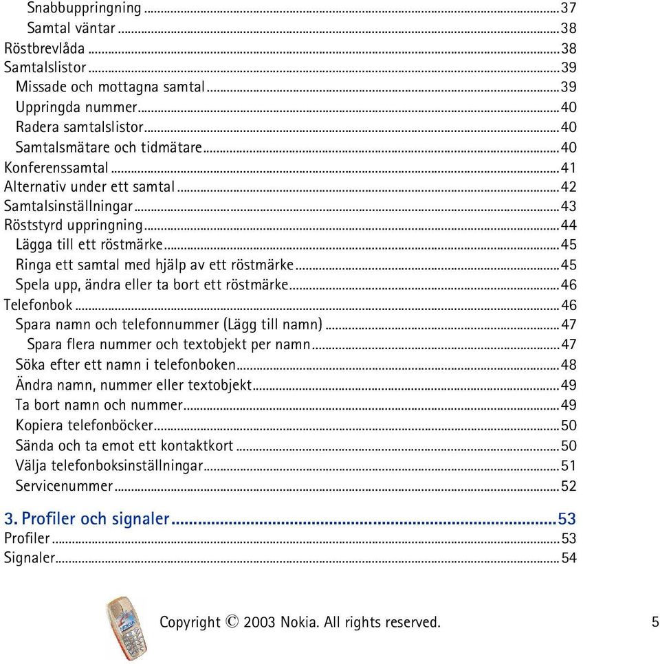 ..45 Spela upp, ändra eller ta bort ett röstmärke...46 Telefonbok...46 Spara namn och telefonnummer (Lägg till namn)...47 Spara flera nummer och textobjekt per namn.