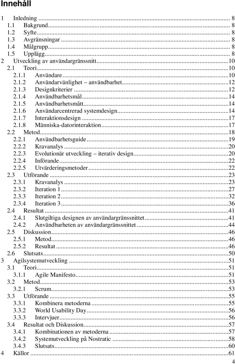 ..18 2.2.1 Användbarhetsguide...19 2.2.2 Kravanalys...20 2.2.3 Evolutionär utveckling iterativ design...20 2.2.4 Införande...22 2.2.5 Utvärderingsmetoder...22 2.3 Utförande...23 2.3.1 Kravanalys...23 2.3.2 Iteration 1.