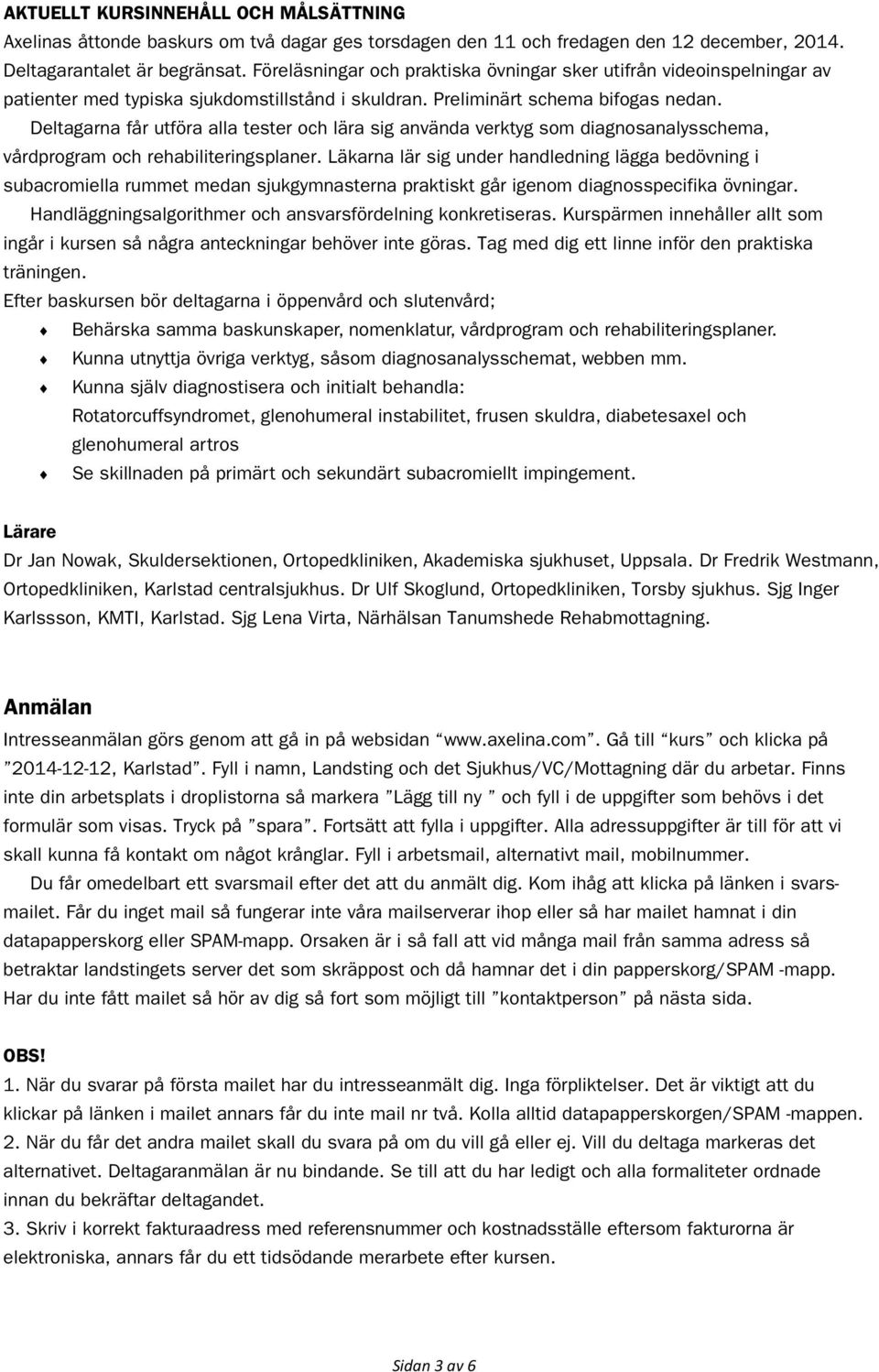 Deltagarna får utföra alla tester och lära sig använda verktyg som diagnosanalysschema, vårdprogram och rehabiliteringsplaner.