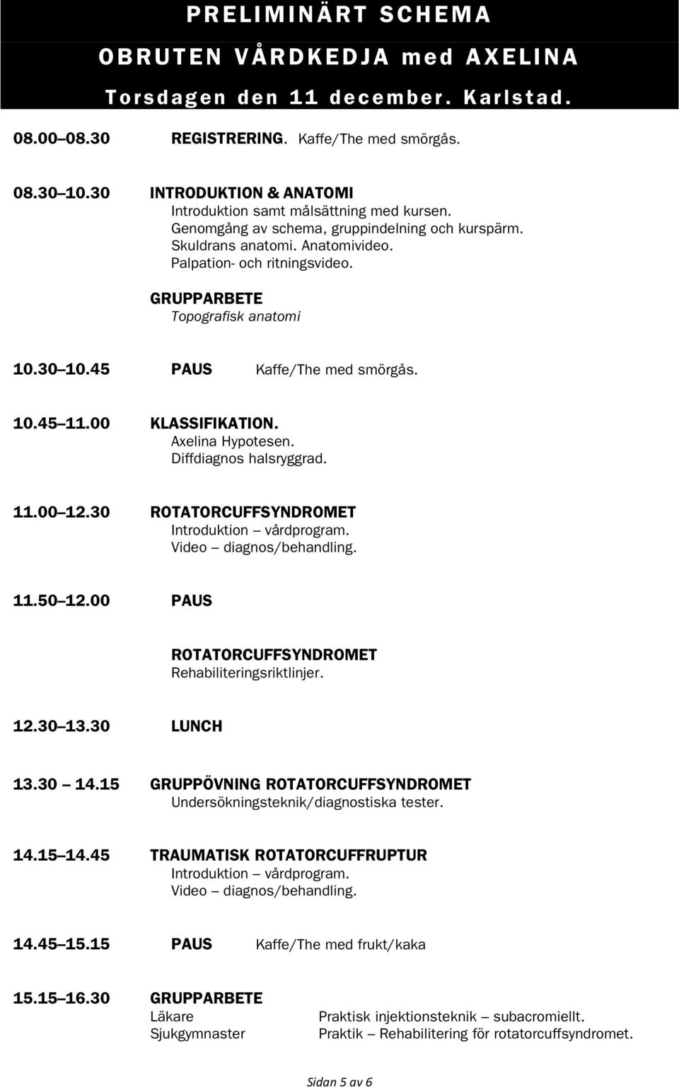 GRUPPARBETE Topografisk anatomi 10.30 10.45 PAUS Kaffe/The med smörgås. 10.45 11.00 KLASSIFIKATION. Axelina Hypotesen. Diffdiagnos halsryggrad. 11.00 12.