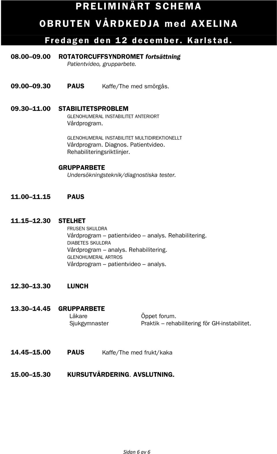 GRUPPARBETE Undersökningsteknik/diagnostiska tester. 11.00 11.15 PAUS 11.15 12.30 STELHET FRUSEN SKULDRA Vårdprogram patientvideo analys. Rehabilitering. DIABETES SKULDRA Vårdprogram analys.