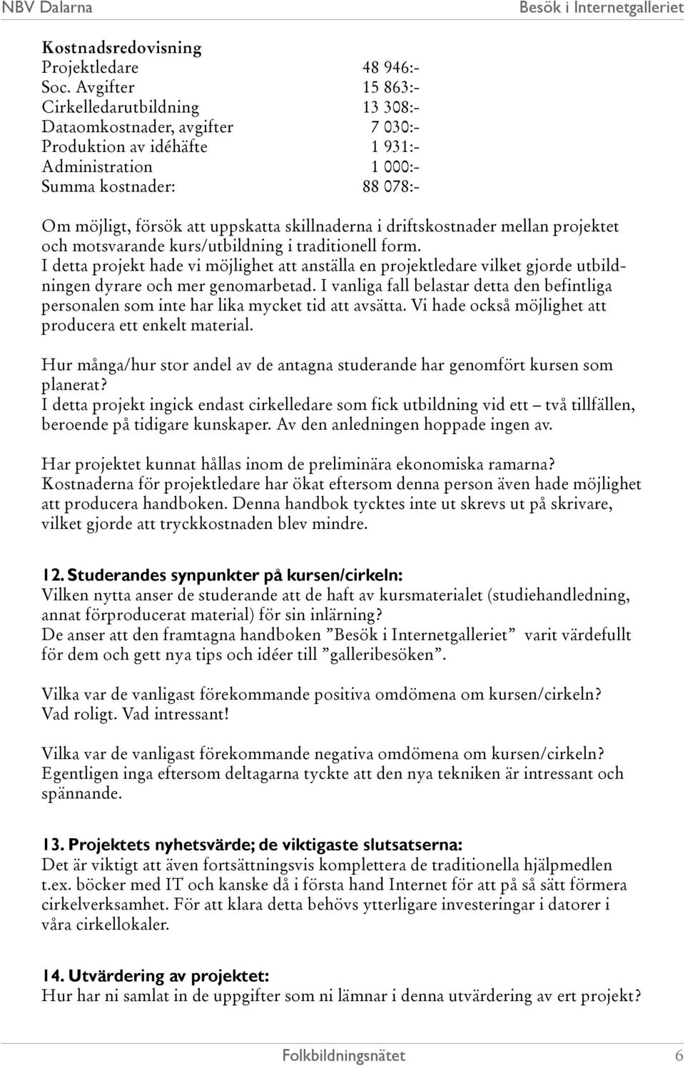 skillnaderna i driftskostnader mellan projektet och motsvarande kurs/utbildning i traditionell form.