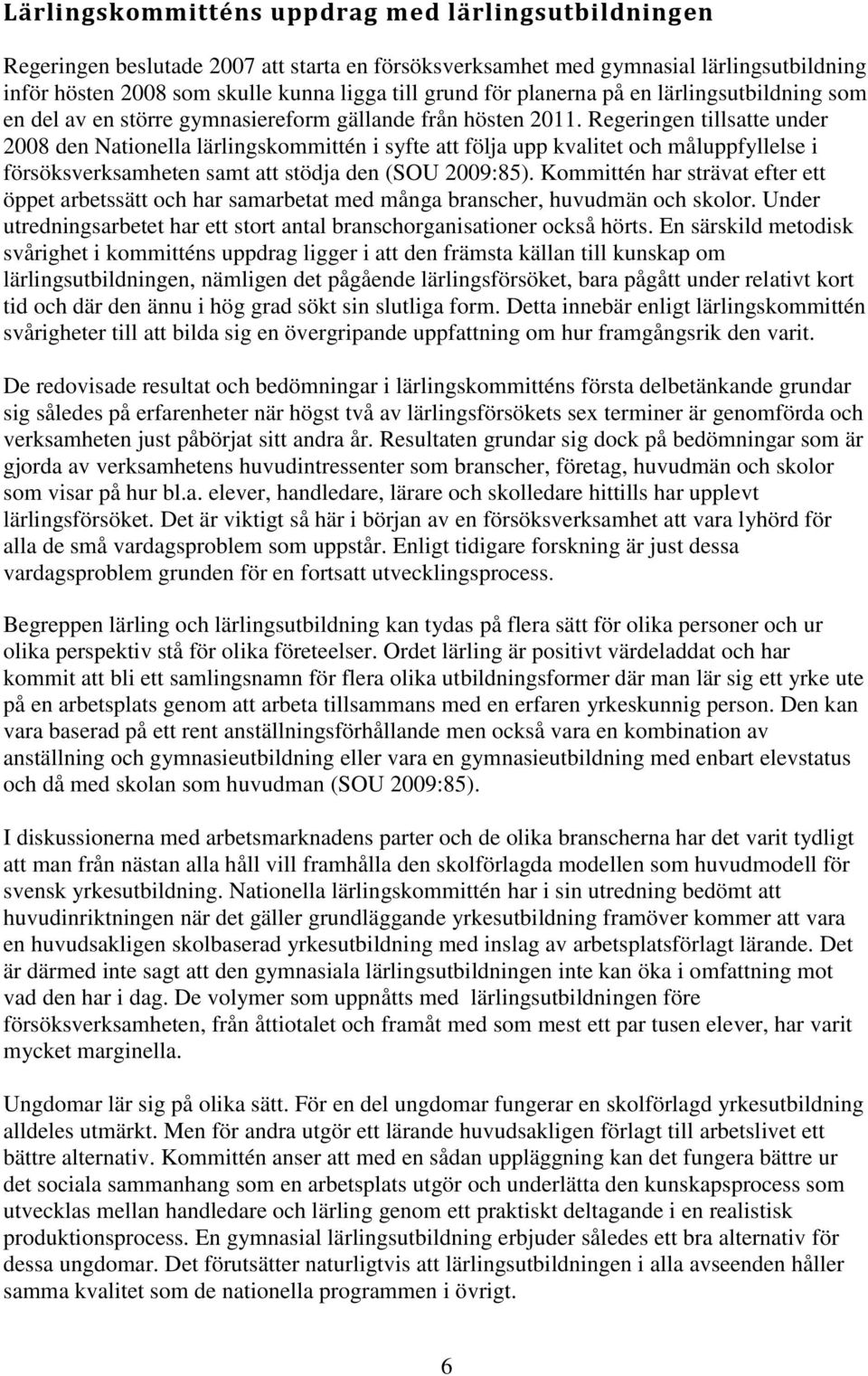 Regeringen tillsatte under 2008 den Nationella lärlingskommittén i syfte att följa upp kvalitet och måluppfyllelse i försöksverksamheten samt att stödja den (SOU 2009:85).