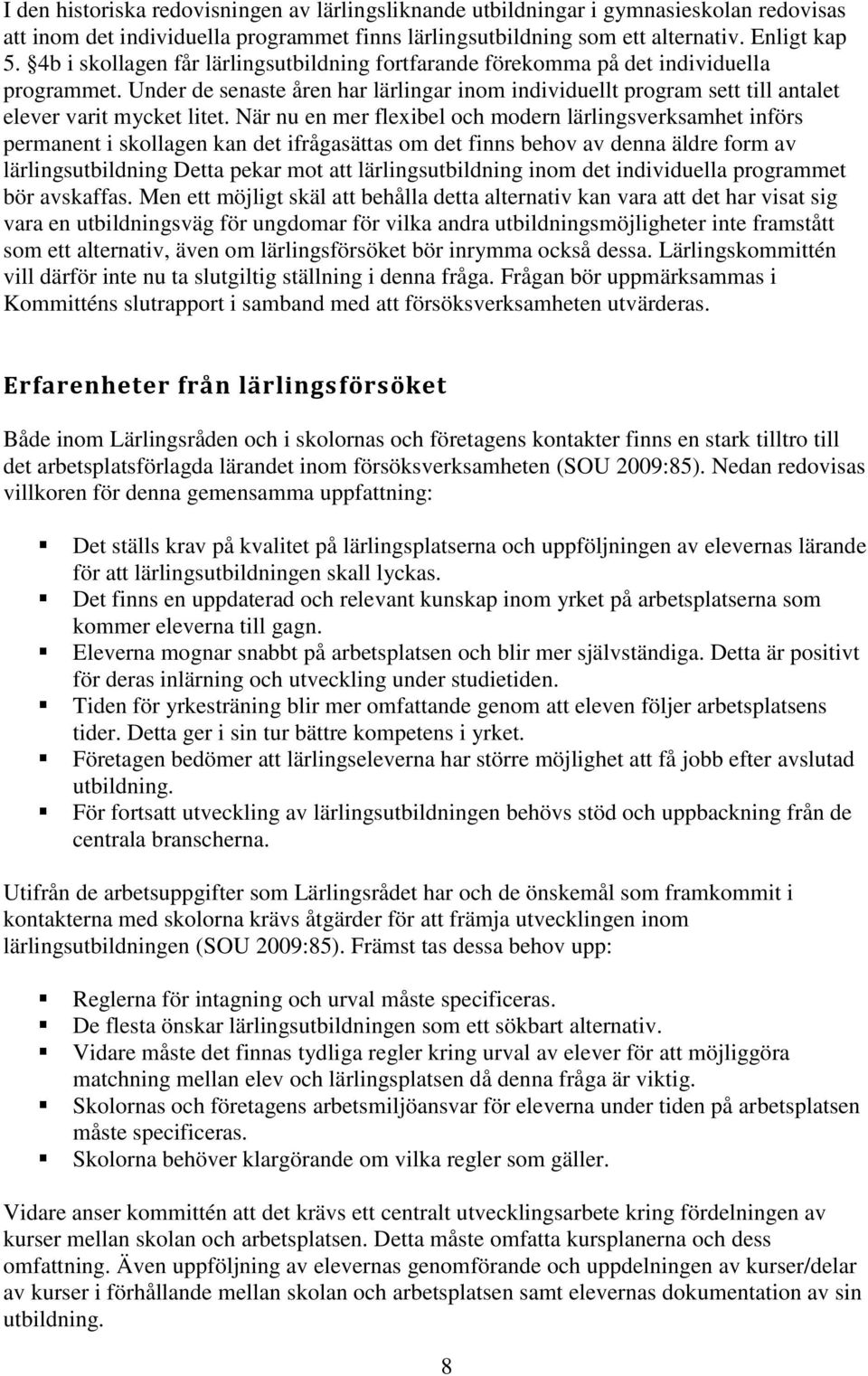 När nu en mer flexibel och modern lärlingsverksamhet införs permanent i skollagen kan det ifrågasättas om det finns behov av denna äldre form av lärlingsutbildning Detta pekar mot att