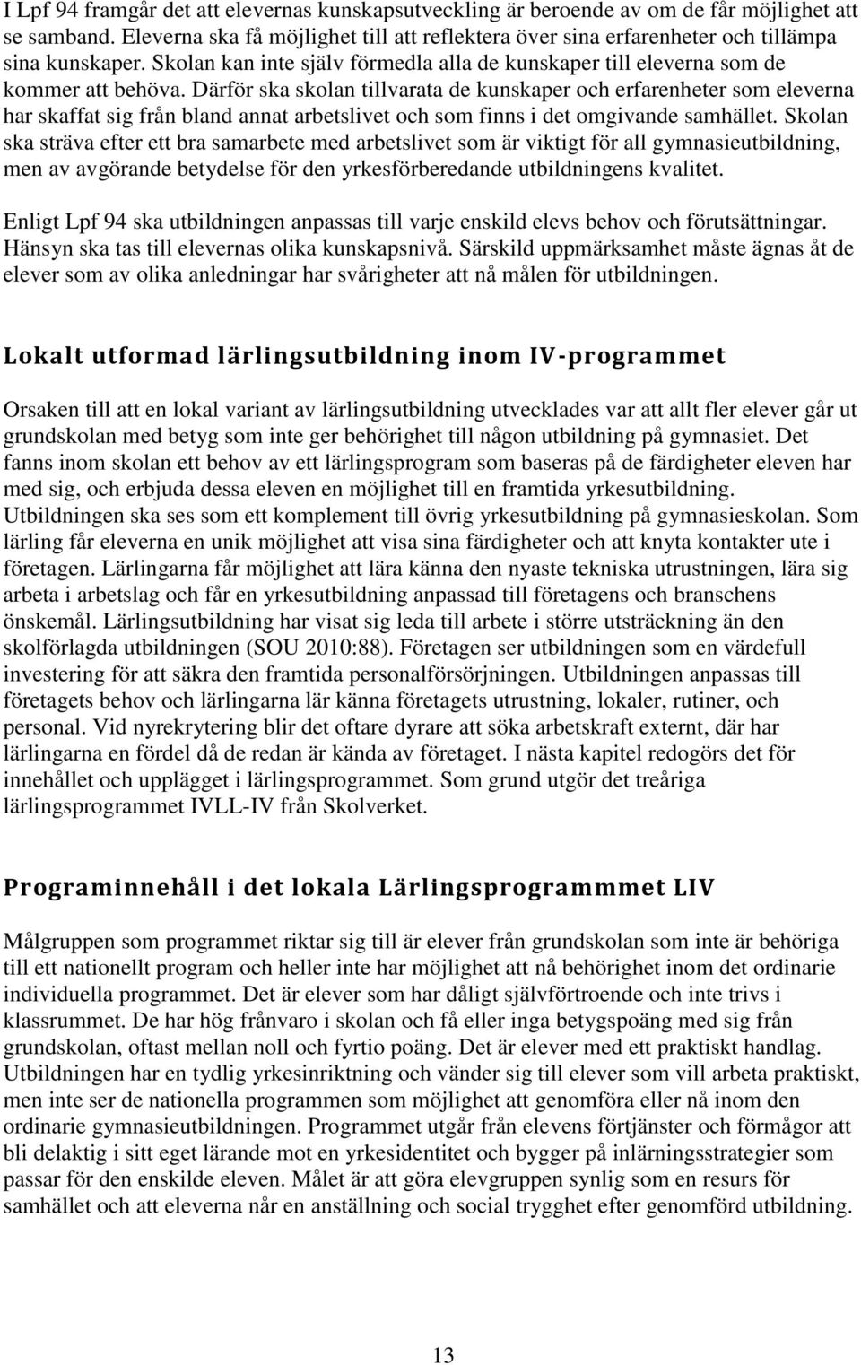 Därför ska skolan tillvarata de kunskaper och erfarenheter som eleverna har skaffat sig från bland annat arbetslivet och som finns i det omgivande samhället.