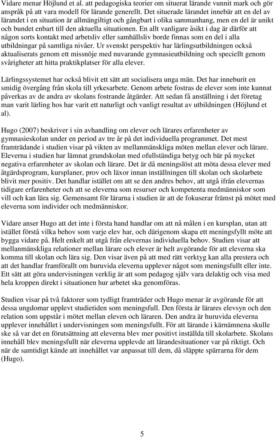 En allt vanligare åsikt i dag är därför att någon sorts kontakt med arbetsliv eller samhällsliv borde finnas som en del i alla utbildningar på samtliga nivåer.