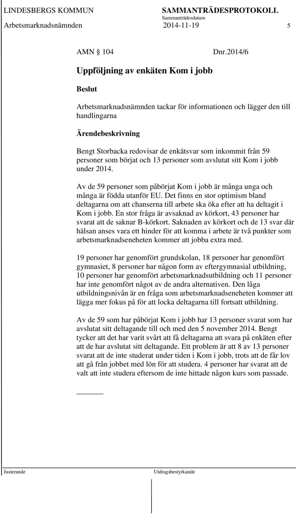 personer som börjat och 13 personer som avslutat sitt Kom i jobb under 2014. Av de 59 personer som påbörjat Kom i jobb är många unga och många är födda utanför EU.