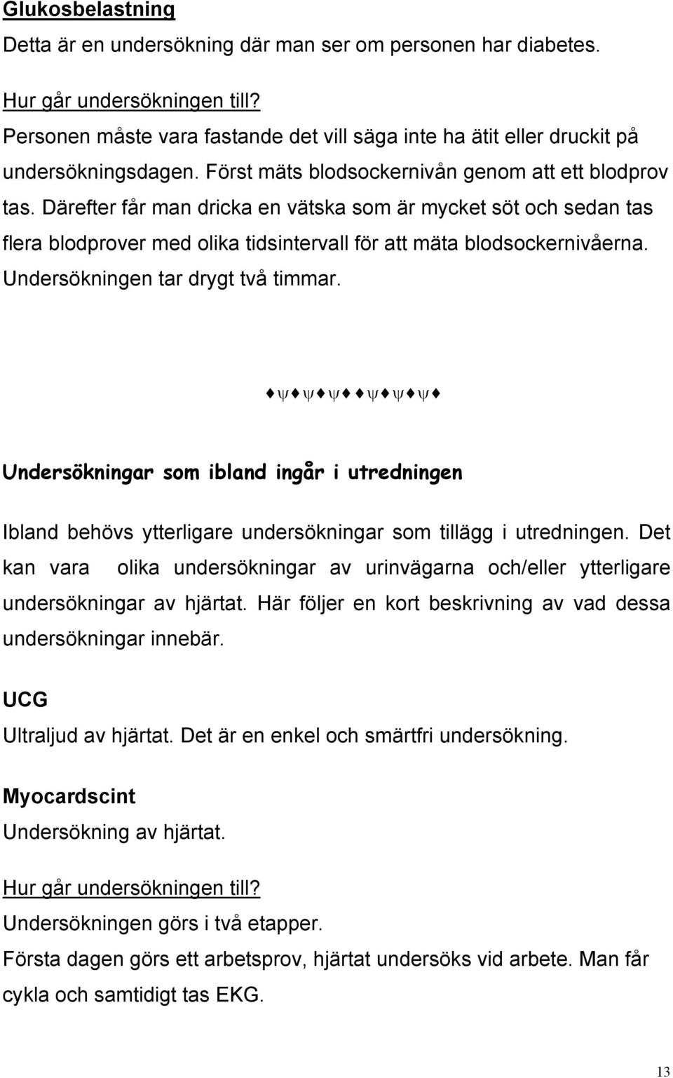 Därefter får man dricka en vätska som är mycket söt och sedan tas flera blodprover med olika tidsintervall för att mäta blodsockernivåerna. Undersökningen tar drygt två timmar.