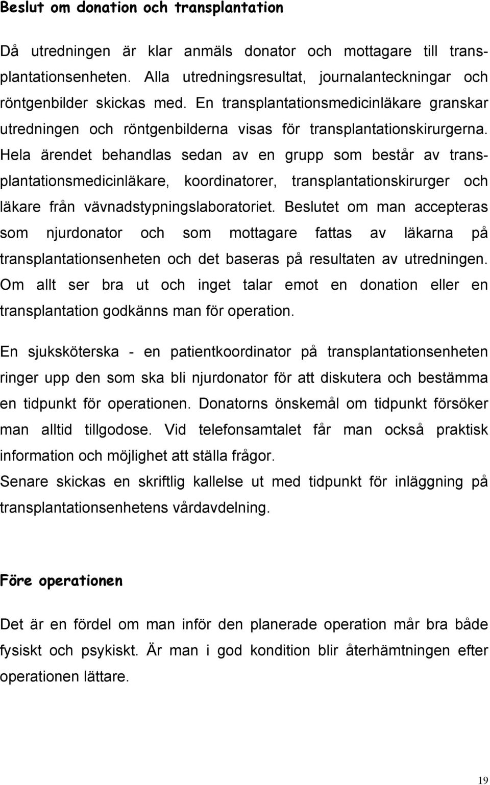 Hela ärendet behandlas sedan av en grupp som består av transplantationsmedicinläkare, koordinatorer, transplantationskirurger och läkare från vävnadstypningslaboratoriet.