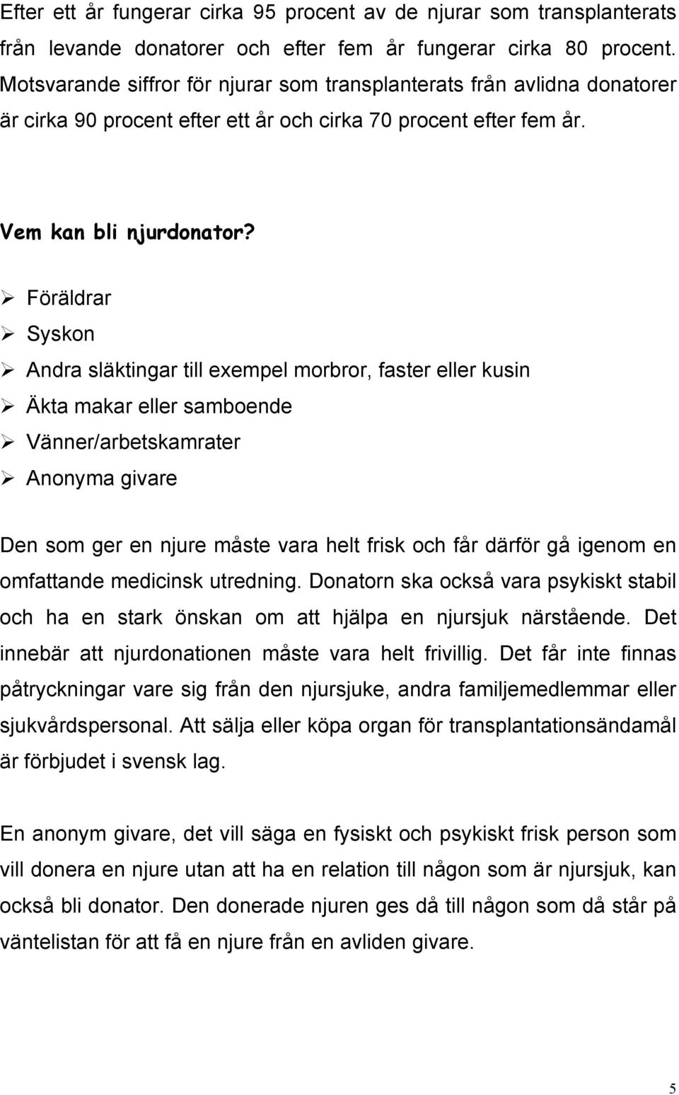 Föräldrar Syskon Andra släktingar till exempel morbror, faster eller kusin Äkta makar eller samboende Vänner/arbetskamrater Anonyma givare Den som ger en njure måste vara helt frisk och får därför gå