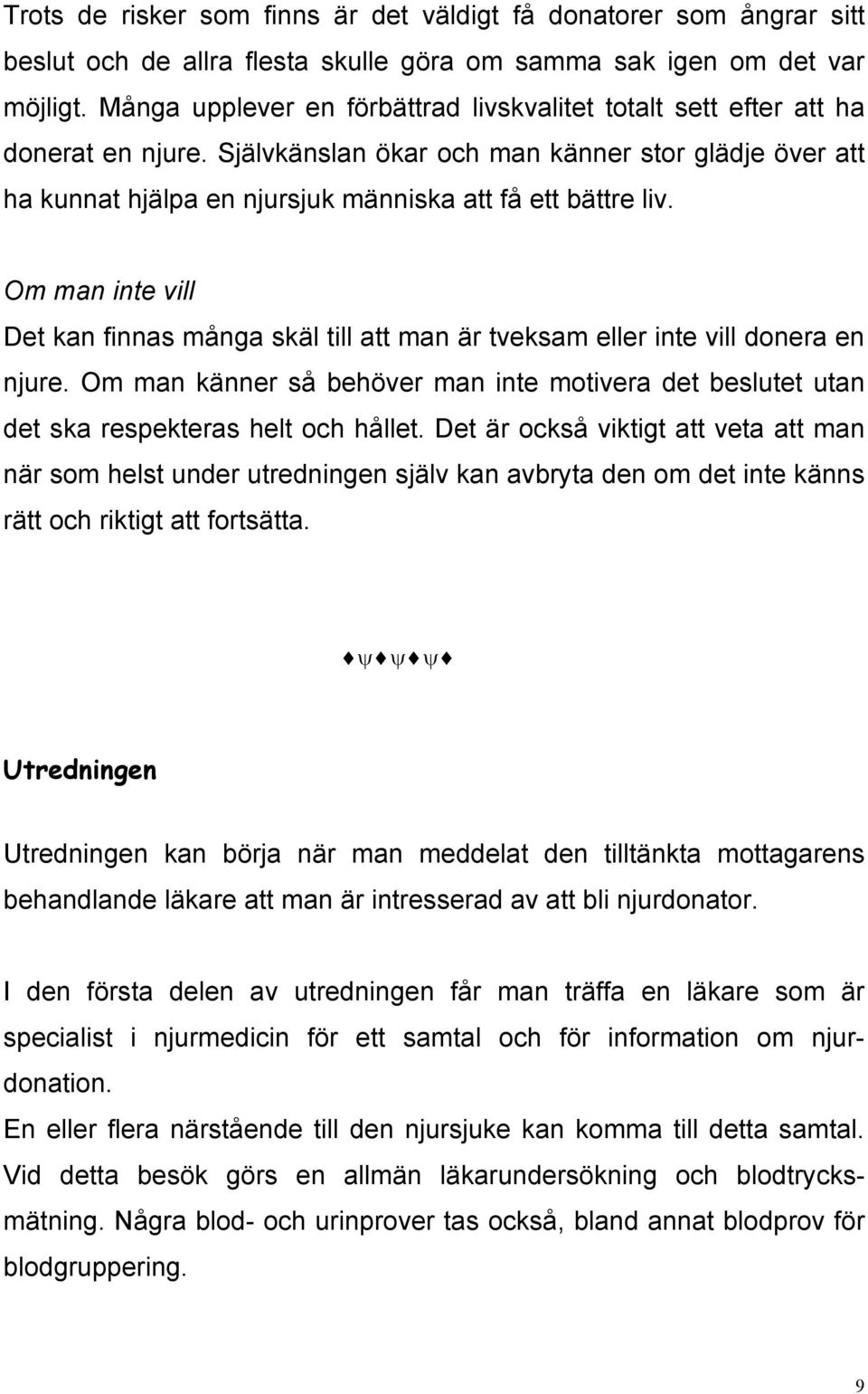 Om man inte vill Det kan finnas många skäl till att man är tveksam eller inte vill donera en njure. Om man känner så behöver man inte motivera det beslutet utan det ska respekteras helt och hållet.