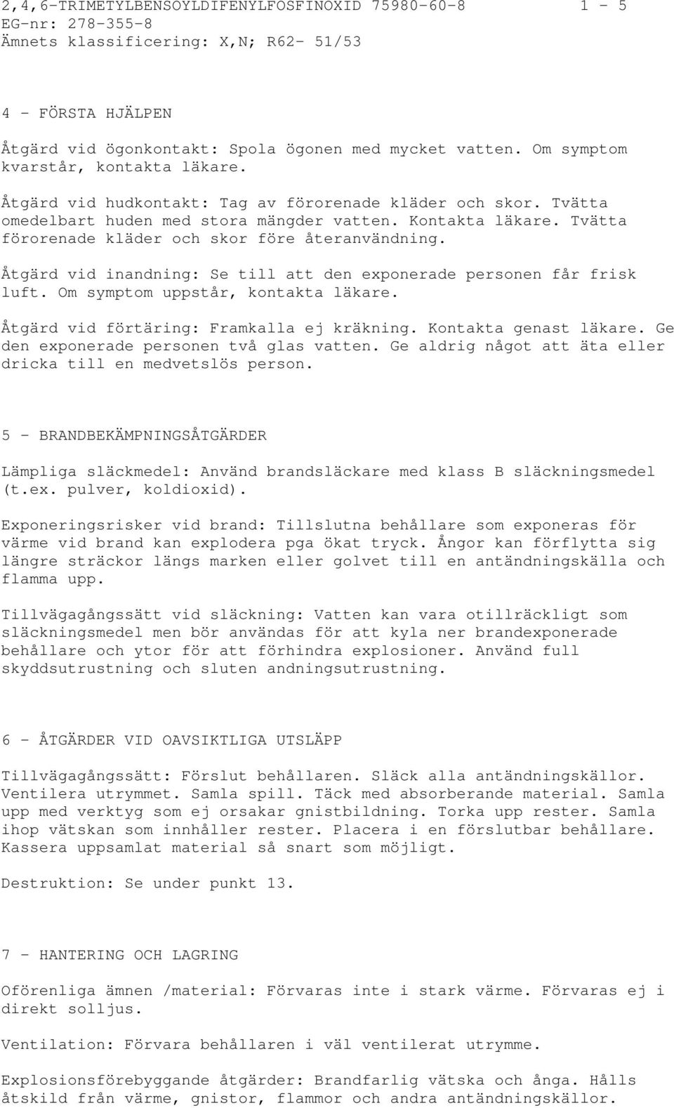 Tvätta förorenade kläder och skor före återanvändning. Åtgärd vid inandning: Se till att den exponerade personen får frisk luft. Om symptom uppstår, kontakta läkare.