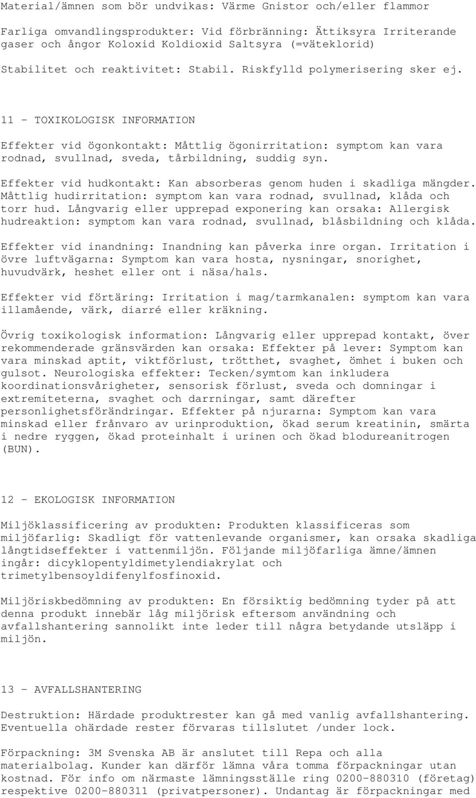 11 - TOXIKOLOGISK INFORMATION Effekter vid ögonkontakt: Måttlig ögonirritation: symptom kan vara rodnad, svullnad, sveda, tårbildning, suddig syn.