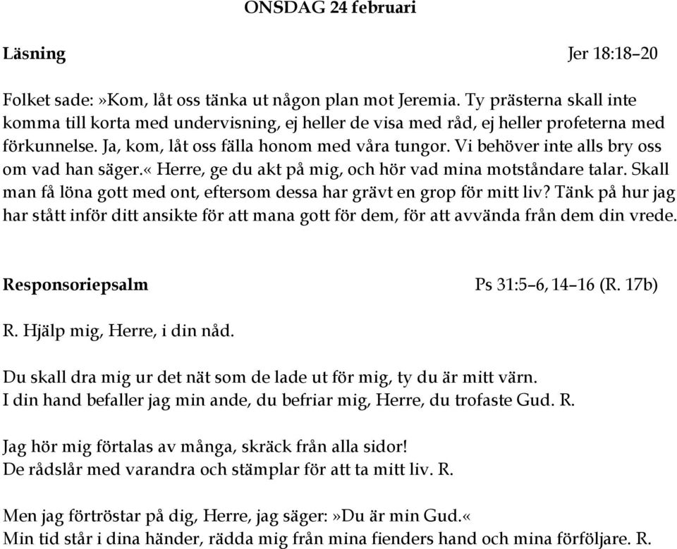 Vi behöver inte alls bry oss om vad han säger.«herre, ge du akt på mig, och hör vad mina motståndare talar. Skall man få löna gott med ont, eftersom dessa har grävt en grop för mitt liv?