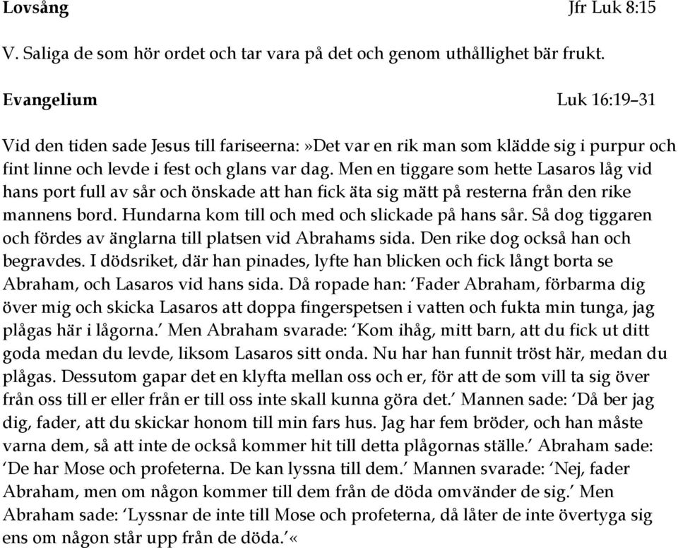 Men en tiggare som hette Lasaros låg vid hans port full av sår och önskade att han fick äta sig mätt på resterna från den rike mannens bord. Hundarna kom till och med och slickade på hans sår.