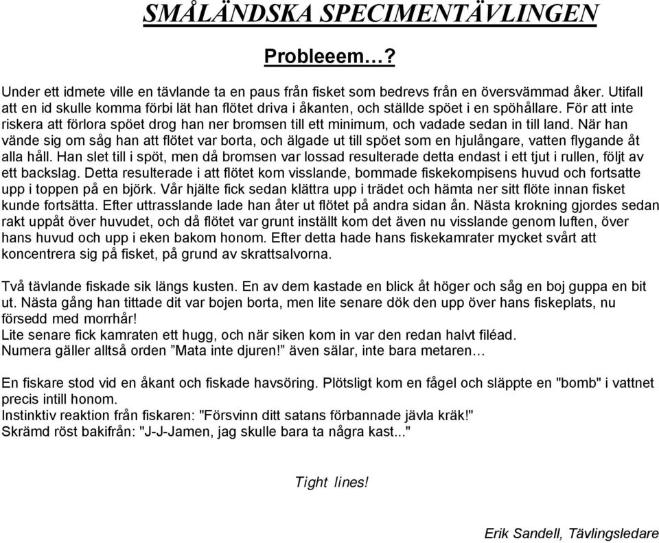 För att inte riskera att förlora spöet drog han ner bromsen till ett minimum, och vadade sedan in till land.