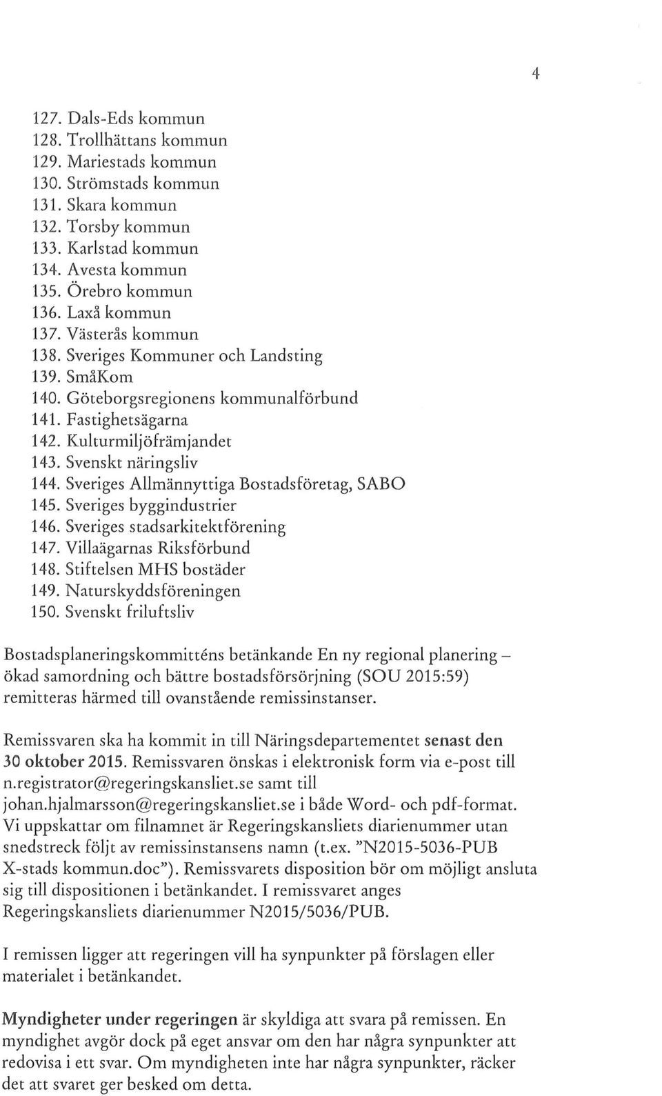 Sveriges Allmännyttiga Bostadsföretag, SABO 145. Sveriges byggindustrier 146. Sveriges stadsarkitektförening 147. Villaägarnas Riksförbund 148. Stiftelsen MHS bostäder 149. Naturskyddsföreningen 150.