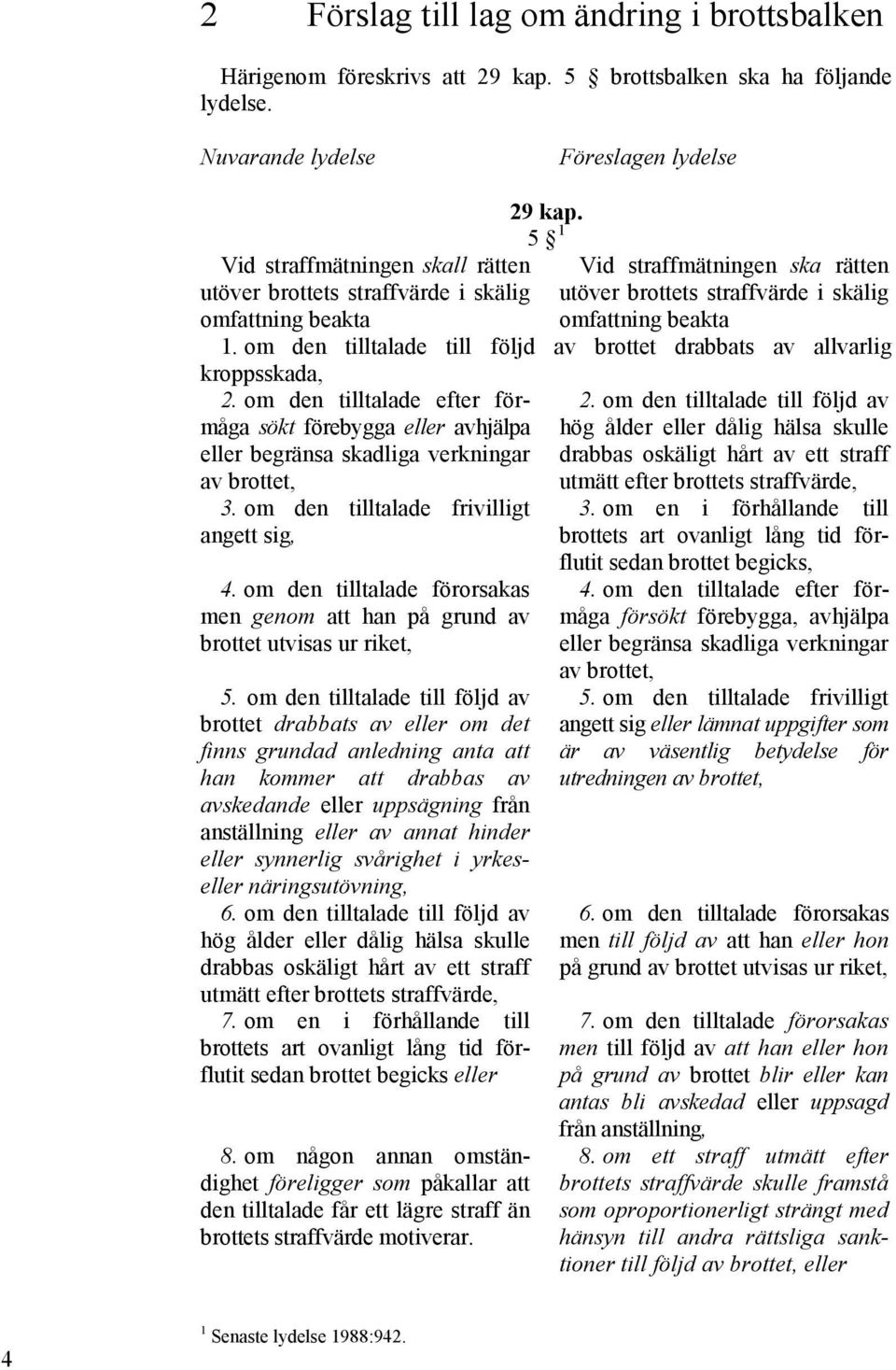 om den tilltalade till följd av brottet drabbats av allvarlig kroppsskada, 2. om den tilltalade efter förmåga sökt förebygga eller avhjälpa eller begränsa skadliga verkningar av brottet, 3.