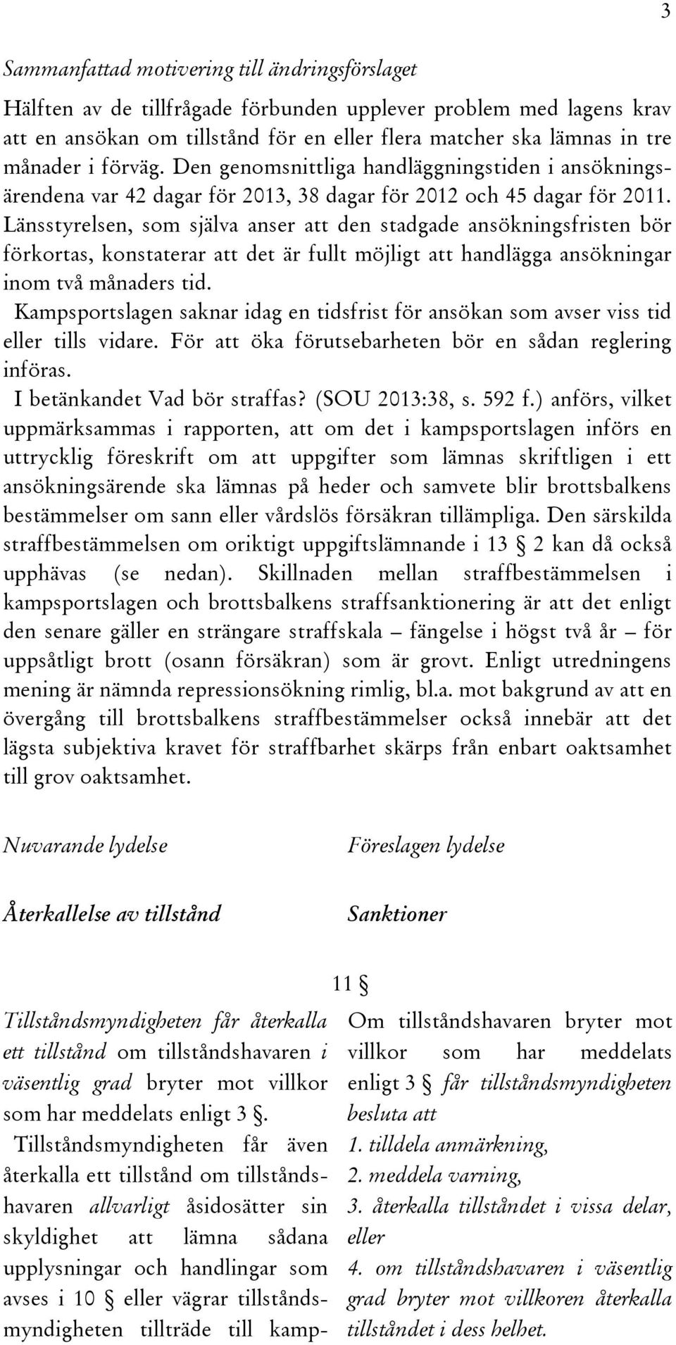 Länsstyrelsen, som själva anser att den stadgade ansökningsfristen bör förkortas, konstaterar att det är fullt möjligt att handlägga ansökningar inom två månaders tid.