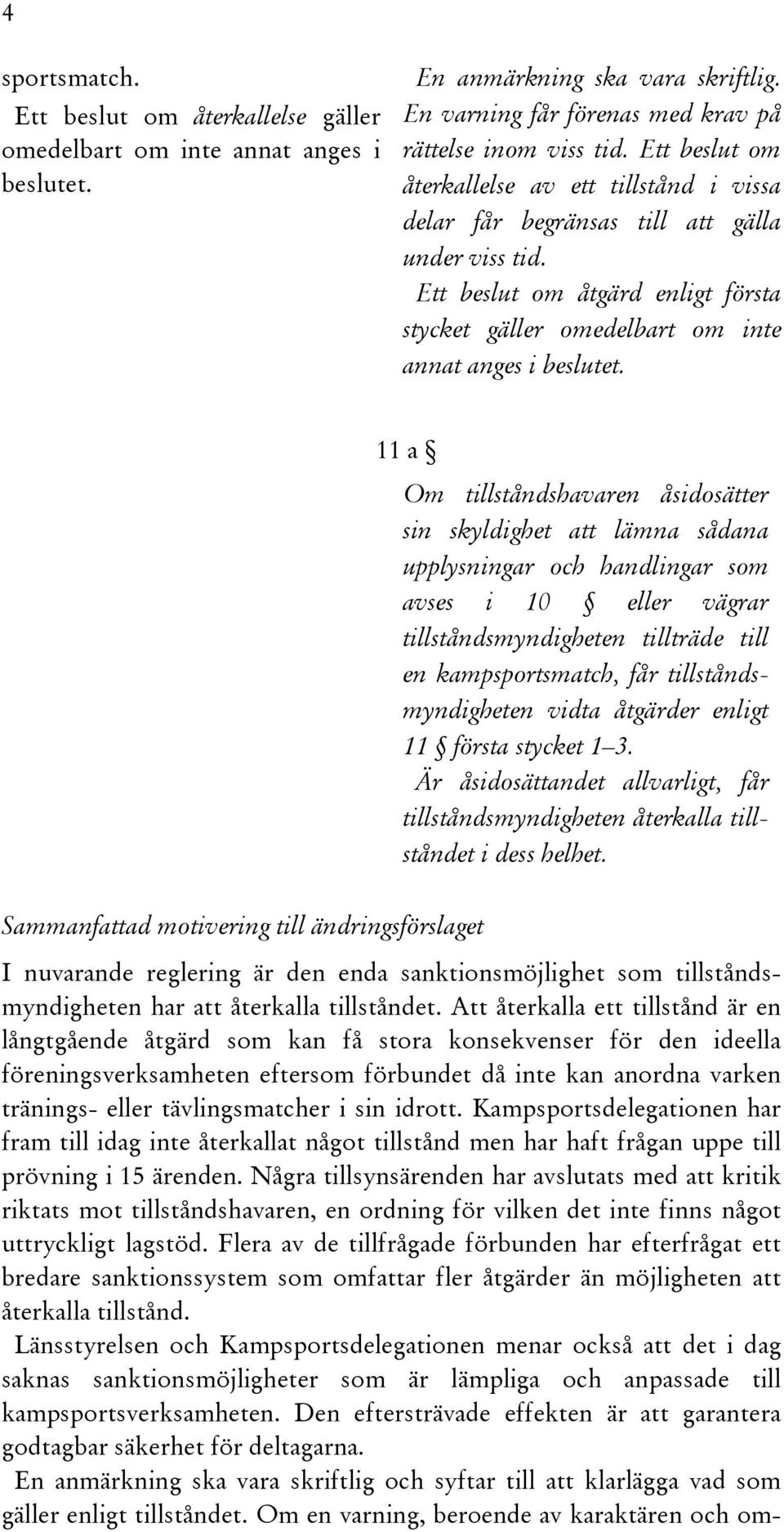 11 a Om tillståndshavaren åsidosätter sin skyldighet att lämna sådana upplysningar och handlingar som avses i 10 eller vägrar tillståndsmyndigheten tillträde till en kampsportsmatch, får