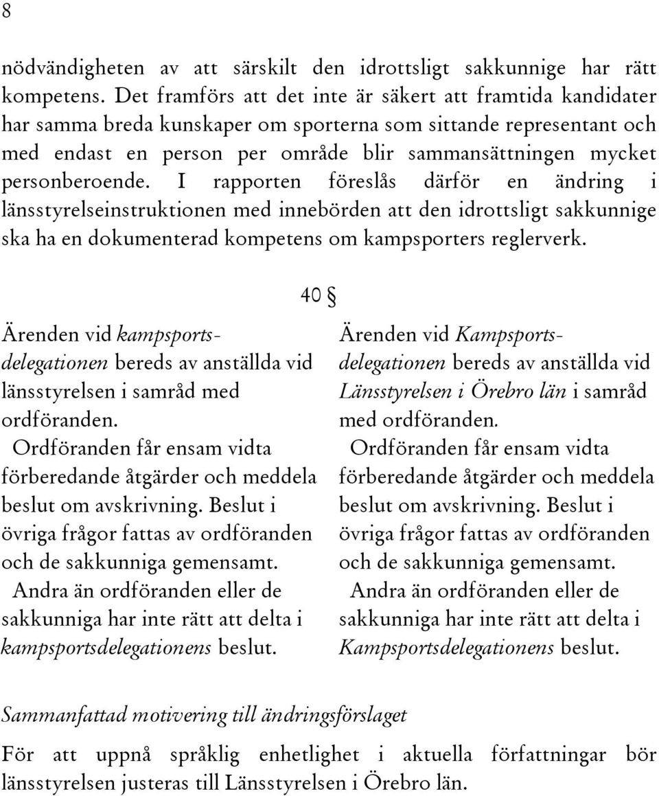 personberoende. I rapporten föreslås därför en ändring i länsstyrelseinstruktionen med innebörden att den idrottsligt sakkunnige ska ha en dokumenterad kompetens om kampsporters reglerverk.