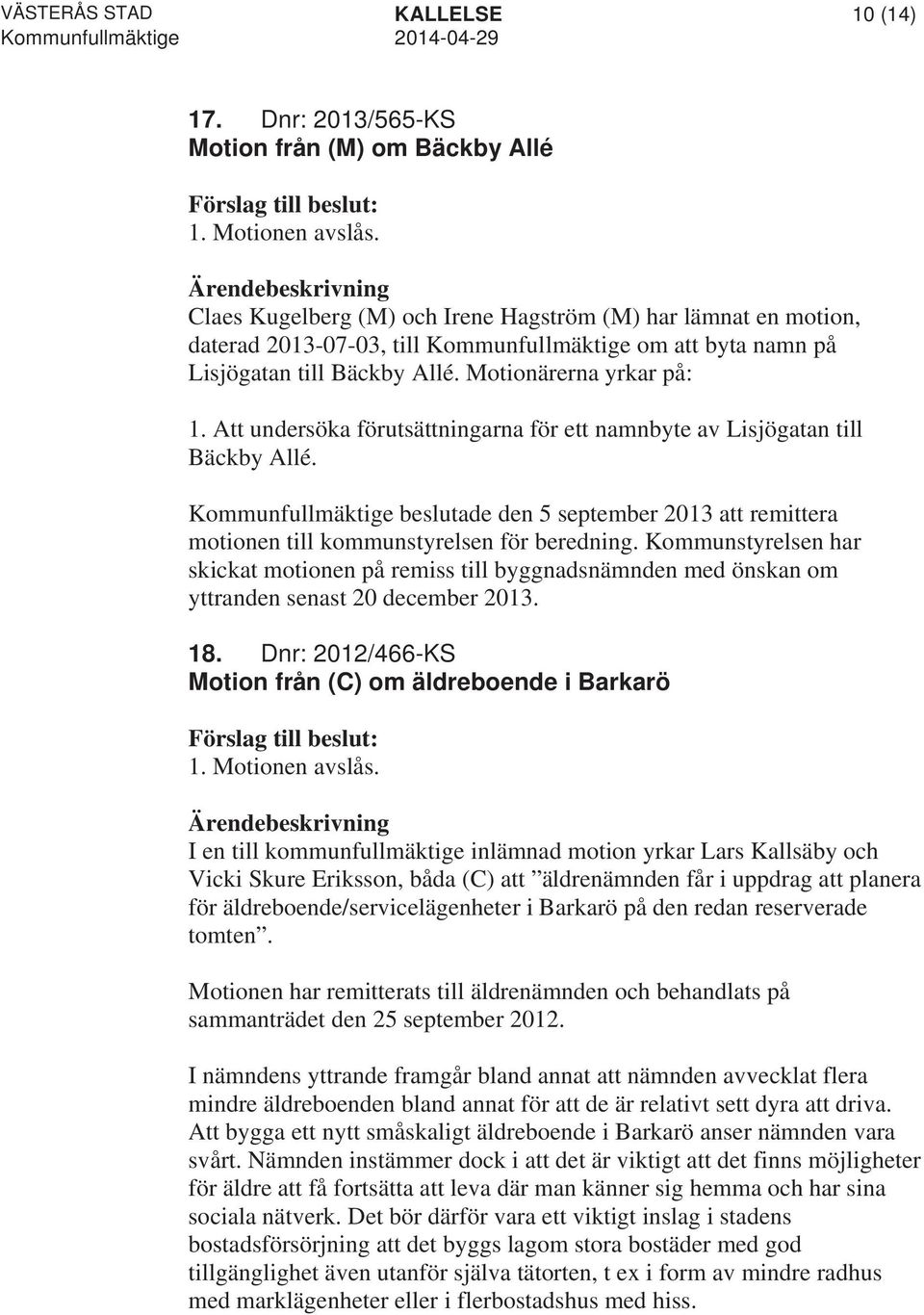 Att undersöka förutsättningarna för ett namnbyte av Lisjögatan till Bäckby Allé. Kommunfullmäktige beslutade den 5 september 2013 att remittera motionen till kommunstyrelsen för beredning.