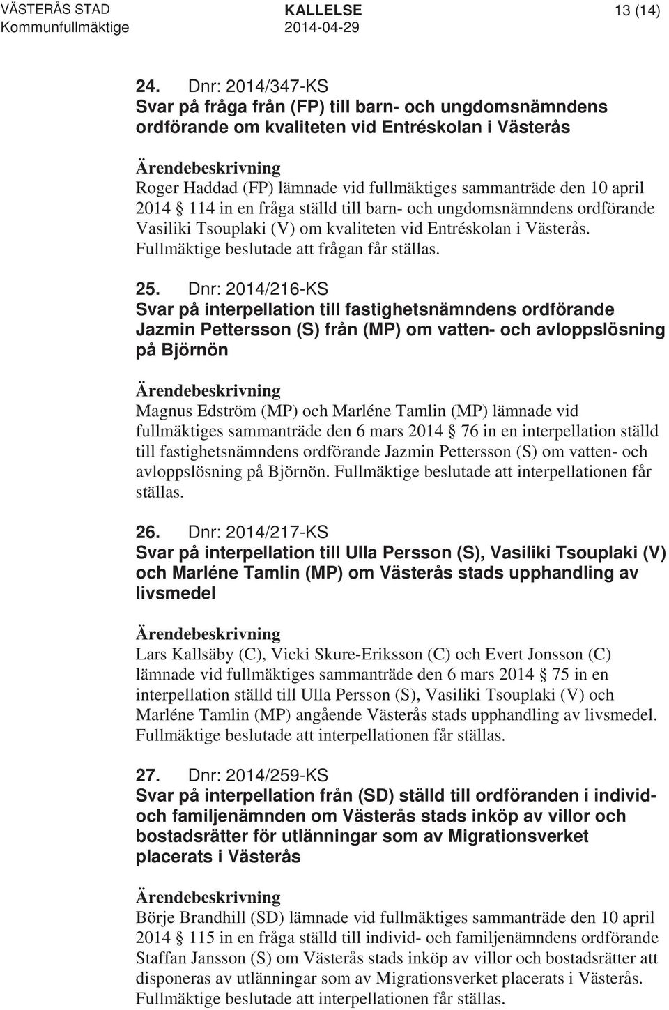 114 in en fråga ställd till barn- och ungdomsnämndens ordförande Vasiliki Tsouplaki (V) om kvaliteten vid Entréskolan i Västerås. Fullmäktige beslutade att frågan får ställas. 25.