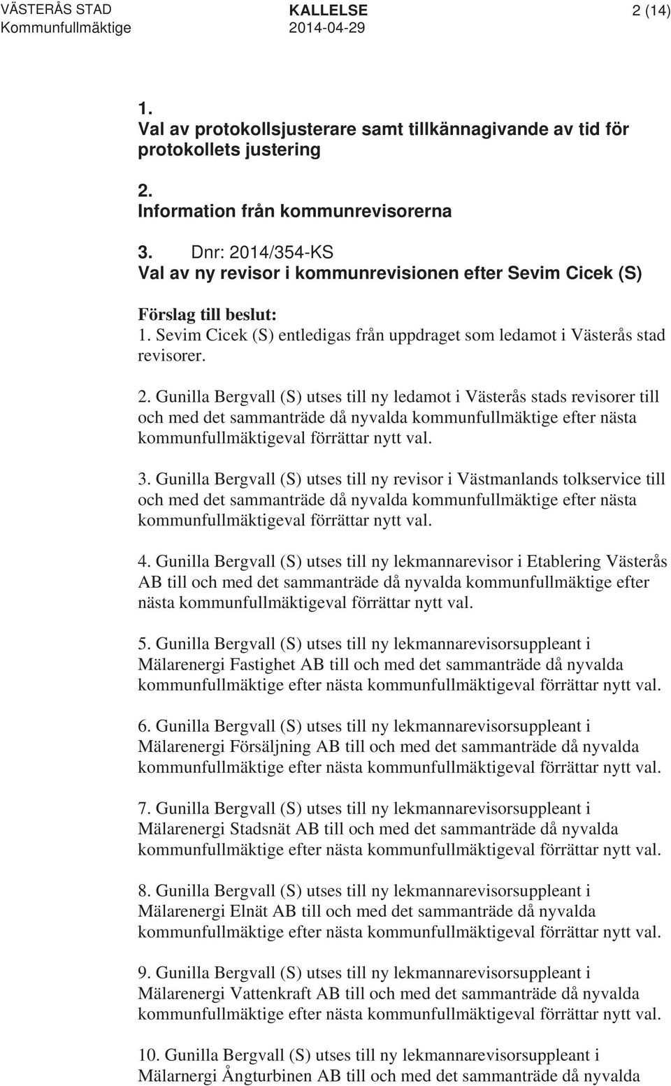 3. Gunilla Bergvall (S) utses till ny revisor i Västmanlands tolkservice till och med det sammanträde då nyvalda kommunfullmäktige efter nästa kommunfullmäktigeval förrättar nytt val. 4.