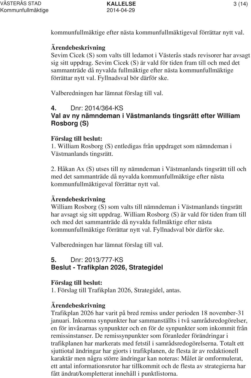 Valberedningen har lämnat förslag till val. 4. Dnr: 2014/364-KS Val av ny nämndeman i Västmanlands tingsrätt efter William Rosborg (S) 1.