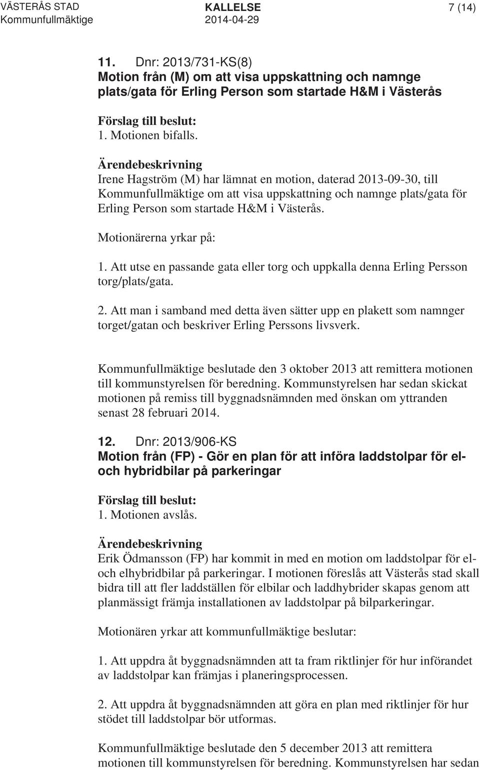 Motionärerna yrkar på: 1. Att utse en passande gata eller torg och uppkalla denna Erling Persson torg/plats/gata. 2.