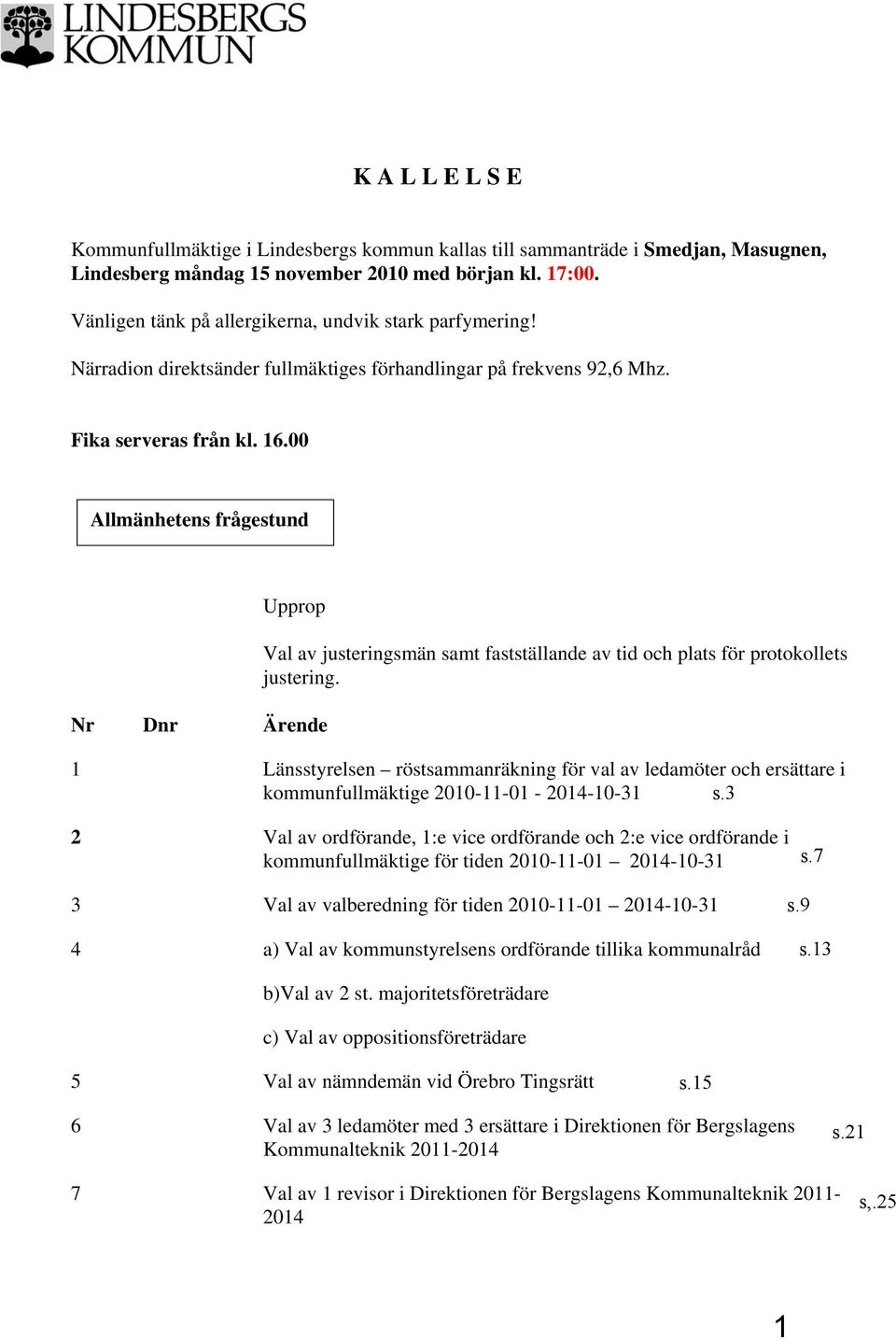 00 Allmänhetens frågestund Upprop Nr Dnr Ärende Val av justeringsmän samt fastställande av tid och plats för protokollets justering.