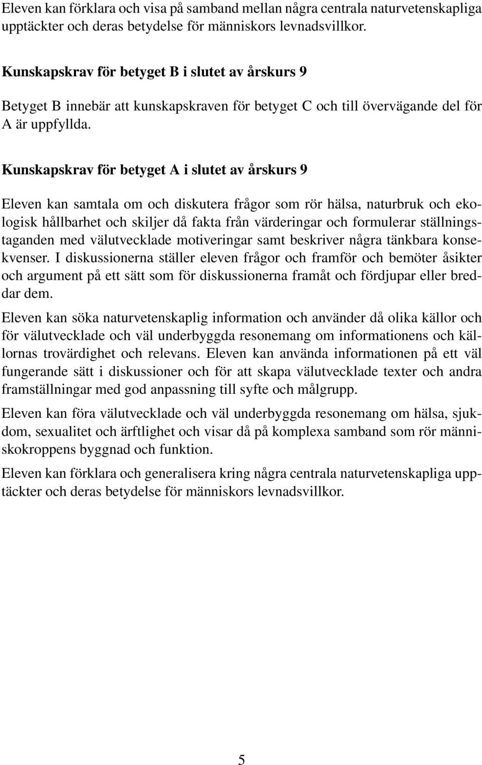 Kunskapskrav för betyget A i slutet av årskurs 9 hållbarhet och skiljer då fakta från värderingar och formulerar ställningstaganden med välutvecklade motiveringar samt beskriver några tänkbara