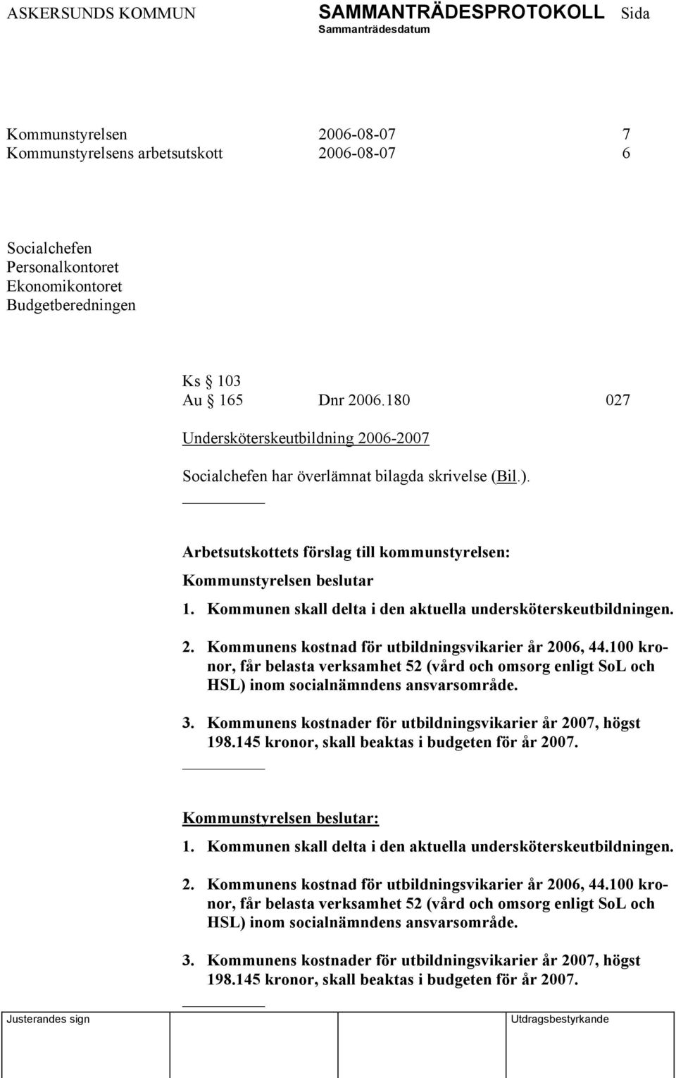 100 kronor, får belasta verksamhet 52 (vård och omsorg enligt SoL och HSL) inom socialnämndens ansvarsområde. 3. Kommunens kostnader för utbildningsvikarier år 2007, högst 198.