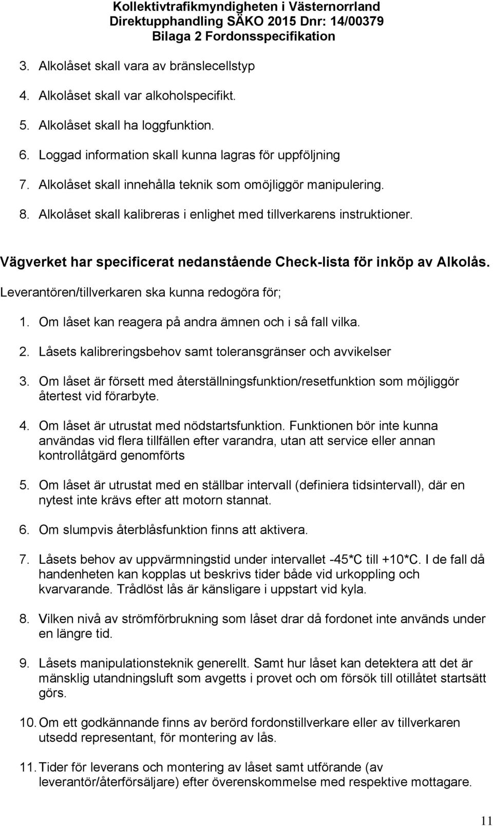 Vägverket har specificerat nedanstående Check-lista för inköp av Alkolås. Leverantören/tillverkaren ska kunna redogöra för; 1. Om låset kan reagera på andra ämnen och i så fall vilka. 2.