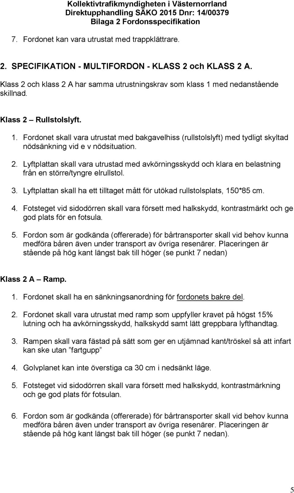 3. Lyftplattan skall ha ett tilltaget mått för utökad rullstolsplats, 150*85 cm. 4. Fotsteget vid sidodörren skall vara försett med halkskydd, kontrastmärkt och ge god plats för en fotsula. 5.