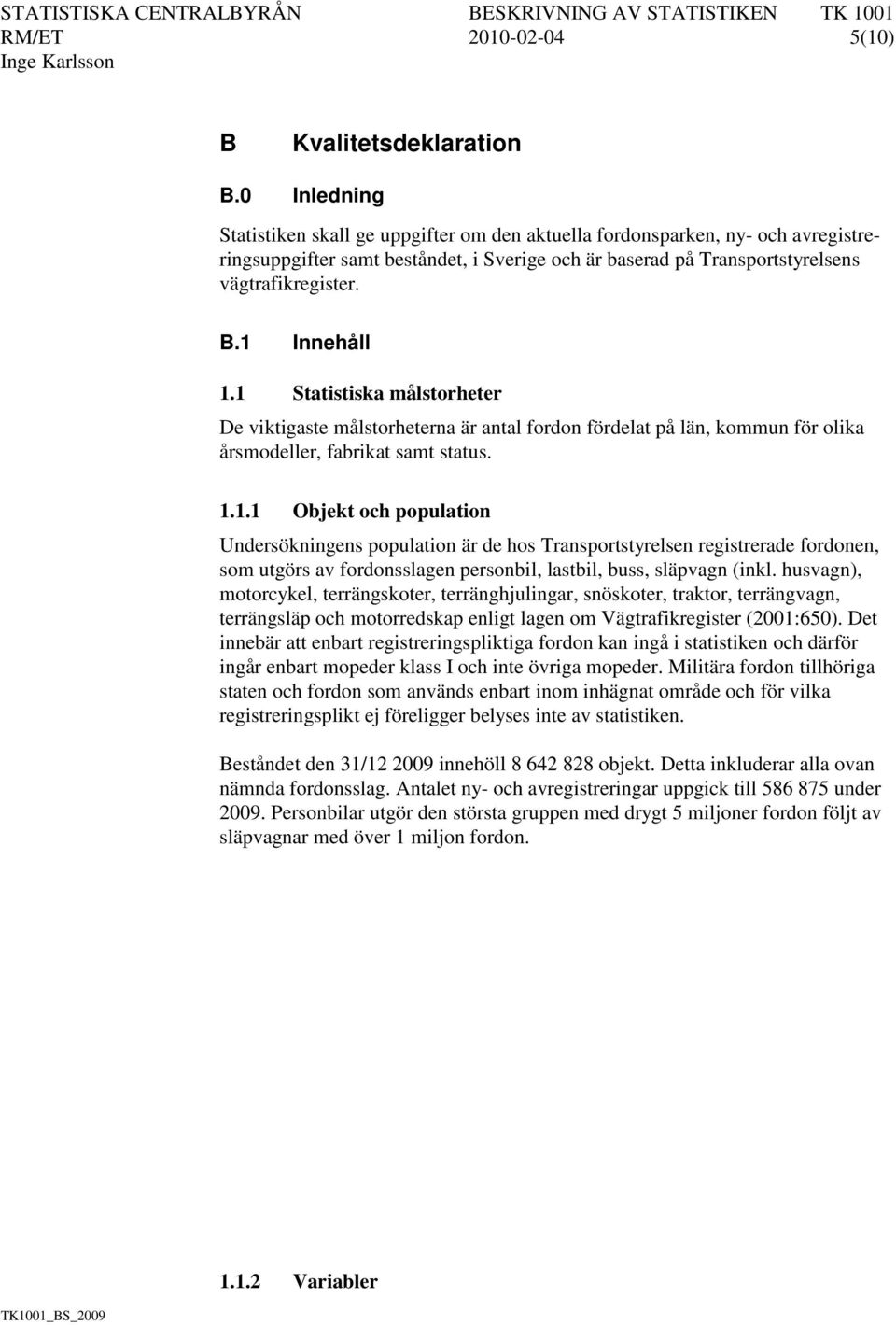 1 Innehåll 1.1 Statistiska målstorheter De viktigaste målstorheterna är antal fordon fördelat på län, kommun för olika årsmodeller, fabrikat samt status. 1.1.1 Objekt och population Undersökningens population är de hos Transportstyrelsen registrerade fordonen, som utgörs av fordonsslagen personbil, lastbil, buss, släpvagn (inkl.