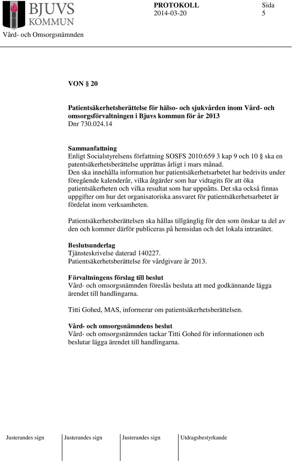 Den ska innehålla information hur patientsäkerhetsarbetet har bedrivits under föregående kalenderår, vilka åtgärder som har vidtagits för att öka patientsäkerheten och vilka resultat som har uppnåtts.