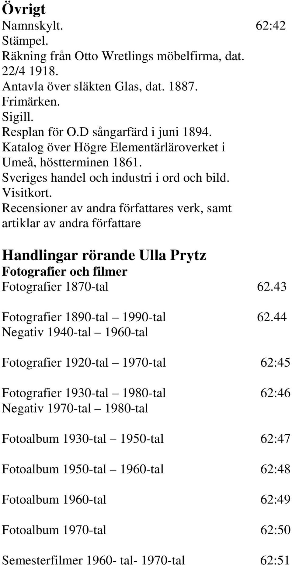 Recensioner av andra författares verk, samt artiklar av andra författare Handlingar rörande Ulla Prytz Fotografier och filmer Fotografier 1870-tal 62.43 Fotografier 1890-tal 1990-tal 62.