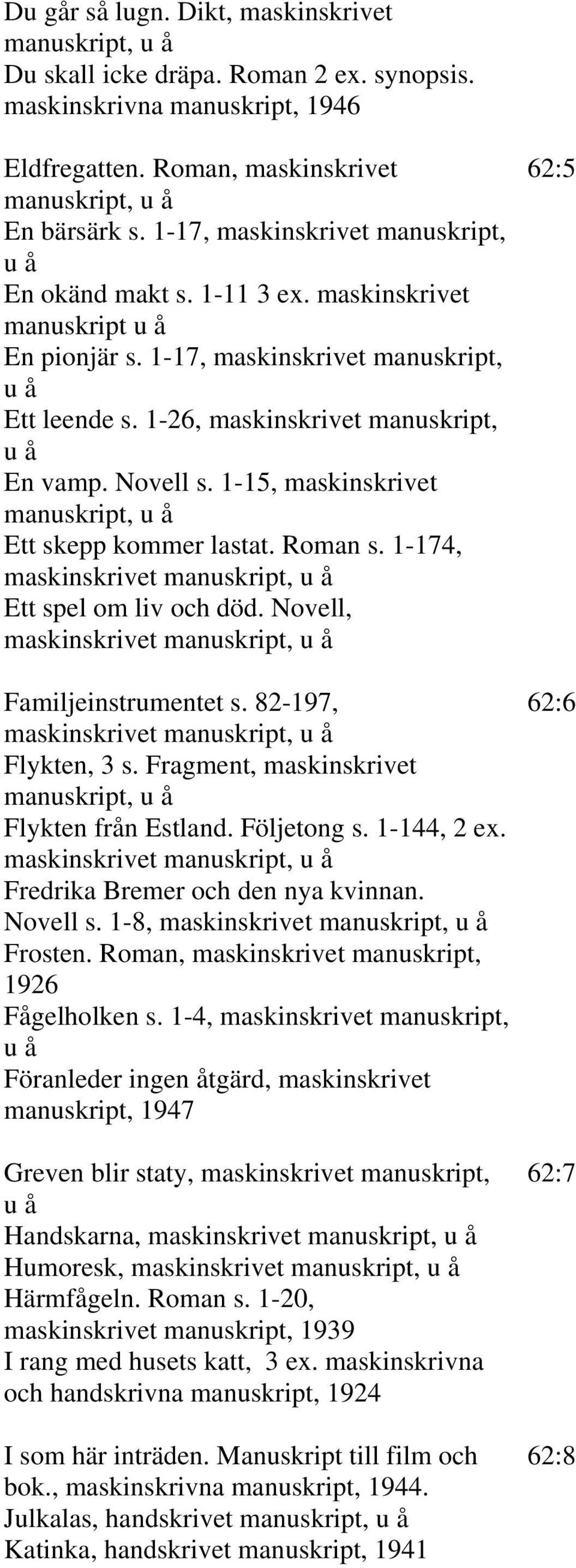 1-15, maskinskrivet Ett skepp kommer lastat. Roman s. 1-174, maskinskrivet Ett spel om liv och död. Novell, maskinskrivet Familjeinstrumentet s. 82-197, 62:6 maskinskrivet Flykten, 3 s.