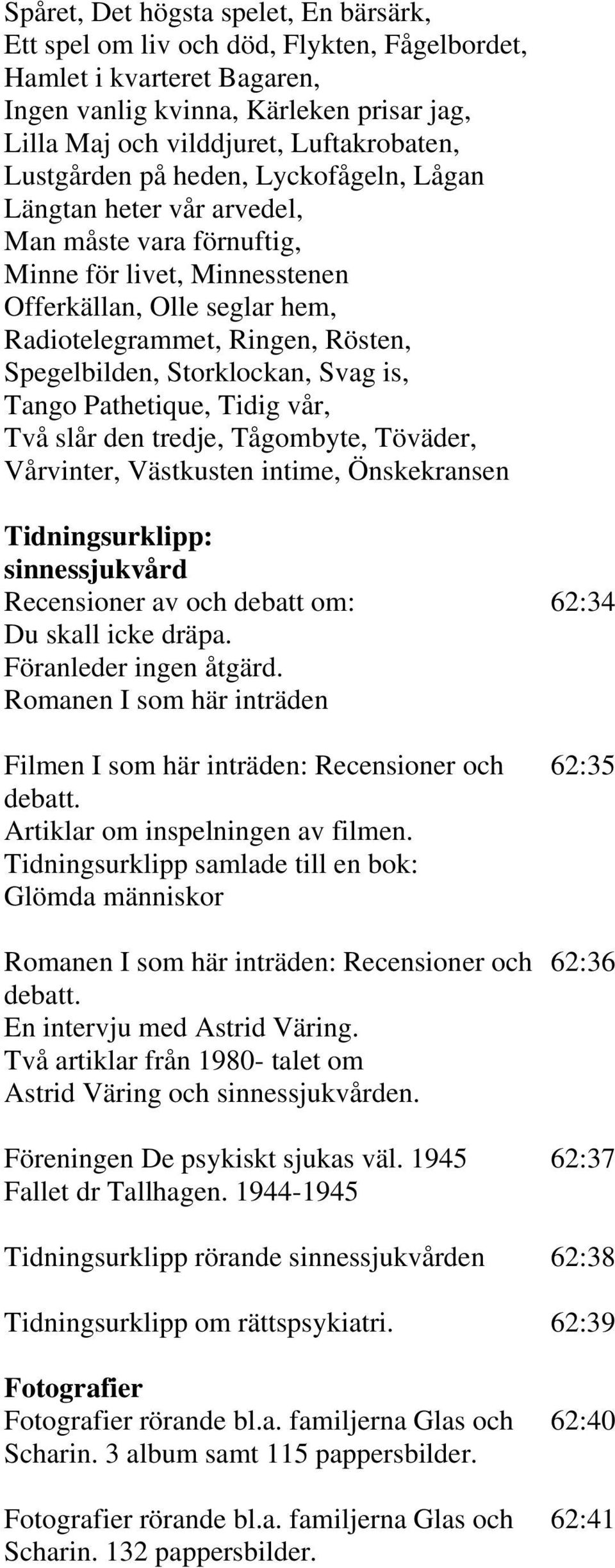 Spegelbilden, Storklockan, Svag is, Tango Pathetique, Tidig vår, Två slår den tredje, Tågombyte, Töväder, Vårvinter, Västkusten intime, Önskekransen Tidningsurklipp: sinnessjukvård Recensioner av och